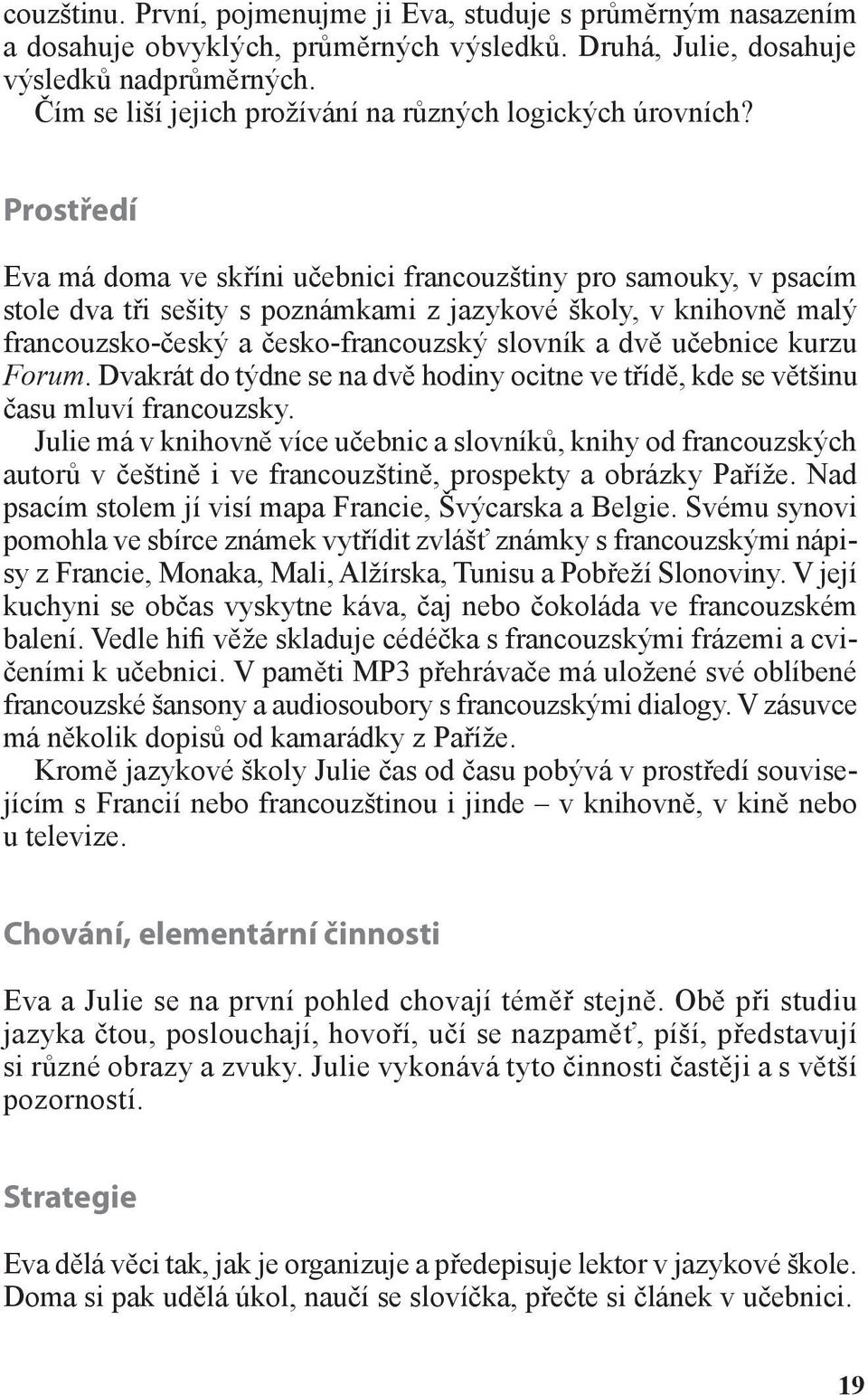 Prostředí Eva má doma ve skříni učebnici francouzštiny pro samouky, v psacím stole dva tři sešity s poznámkami z jazykové školy, v knihovně malý francouzsko-český a česko-francouzský slovník a dvě