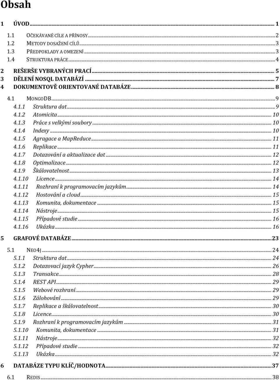 1.6 Replikace... 11 4.1.7 Dotazování a aktualizace dat... 12 4.1.8 Optimalizace... 12 4.1.9 Škálovatelnost... 13 4.1.10 Licence... 14 4.1.11 Rozhraní k programovacím jazykům... 14 4.1.12 Hostování a cloud.