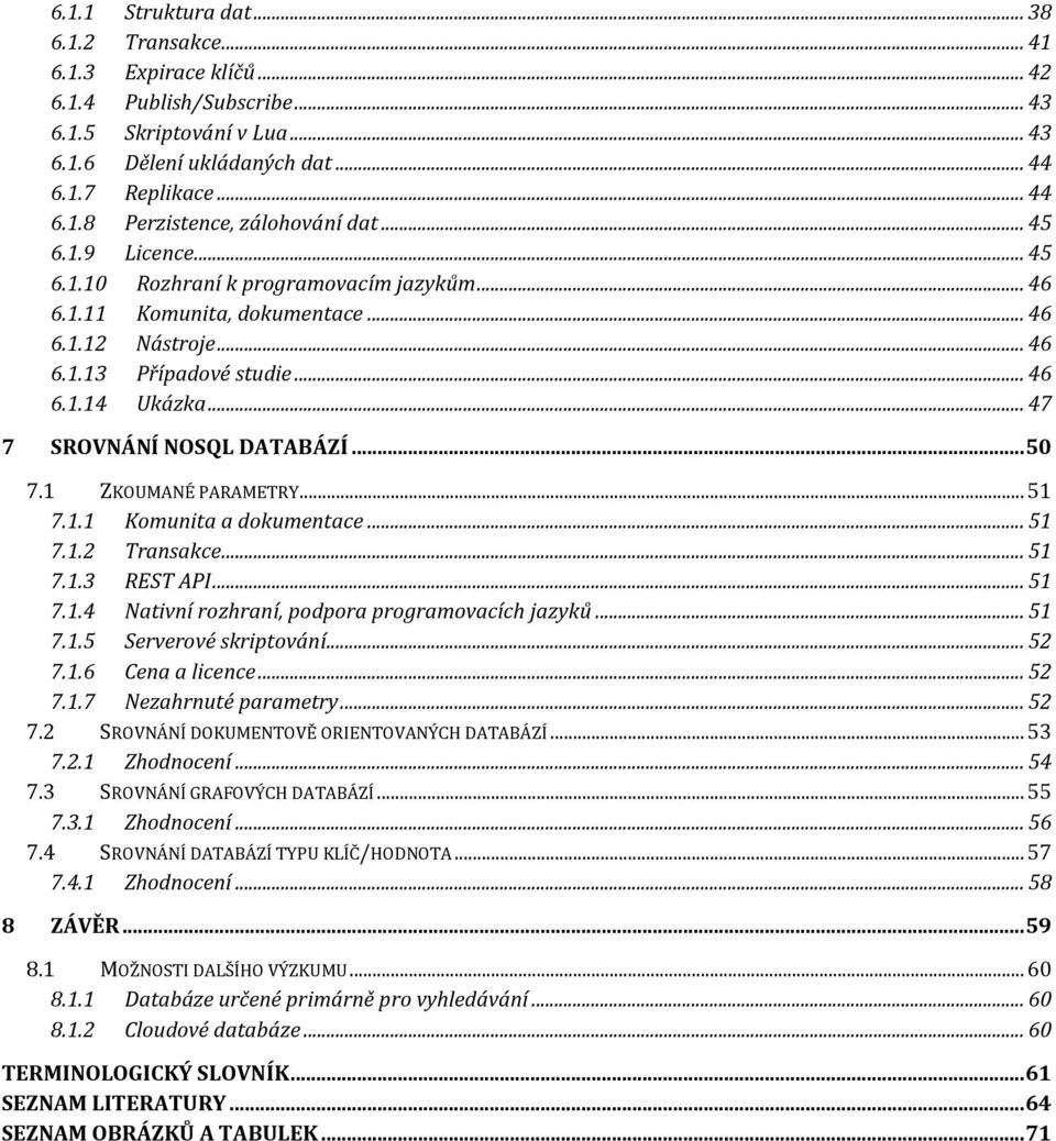 .. 47 7 SROVNÁNÍ NOSQL DATABÁZÍ... 50 7.1 ZKOUMANÉ PARAMETRY... 51 7.1.1 Komunita a dokumentace... 51 7.1.2 Transakce... 51 7.1.3 REST API... 51 7.1.4 Nativní rozhraní, podpora programovacích jazyků.