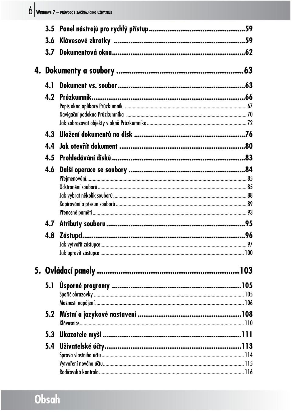 5 Prohledávání disků...83 4.6 Další operace se soubory...84 Přejmenování... 85 Odstranění souborů... 85 Jak vybrat několik souborů... 88 Kopírování a přesun souborů... 89 Přenosné paměti... 93 4.