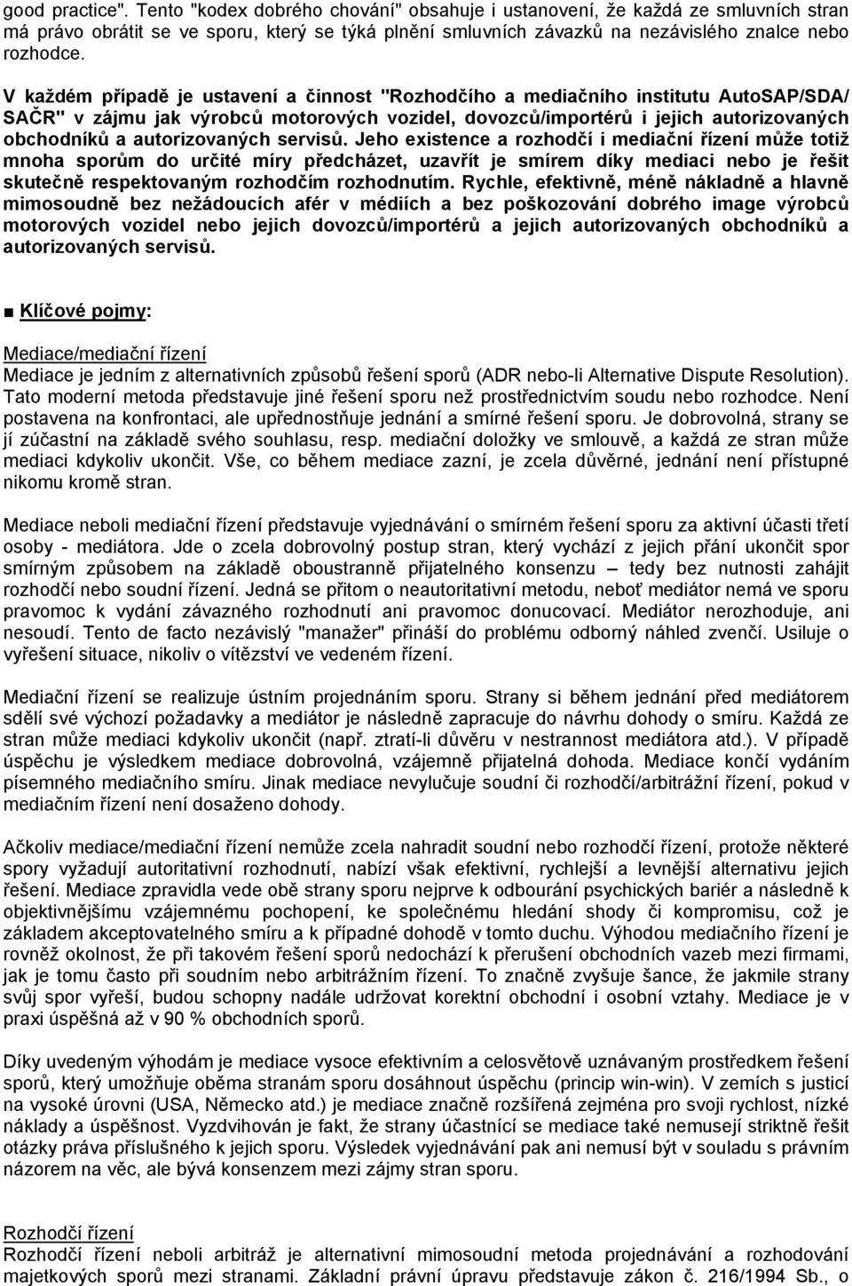 V každém případě je ustavení a činnost "Rozhodčího a mediačního institutu AutoSAP/SDA/ SAČR" v zájmu jak výrobců motorových vozidel, dovozců/importérů i jejich autorizovaných obchodníků a