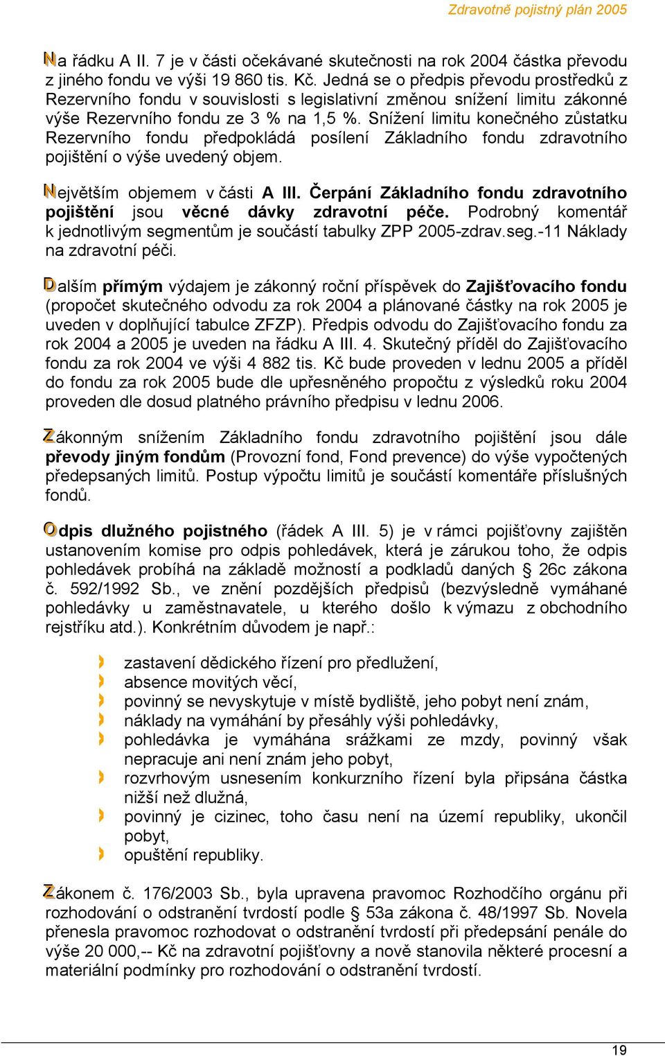 Snížení limitu konečného zůstatku Rezervního fondu předpokládá posílení Základního fondu zdravotního pojištění o výše uvedený objem. Největším objemem v části A III.