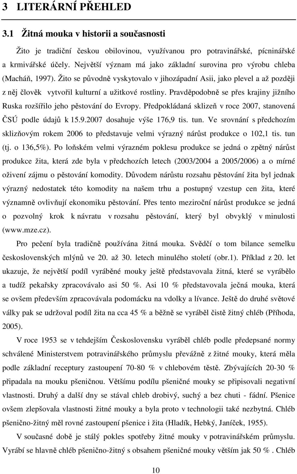 Pravděpodobně se přes krajiny jižního Ruska rozšířilo jeho pěstování do Evropy. Předpokládaná sklizeň v roce 2007, stanovená ČSÚ podle údajů k 15.9.2007 dosahuje výše 176,9 tis. tun.