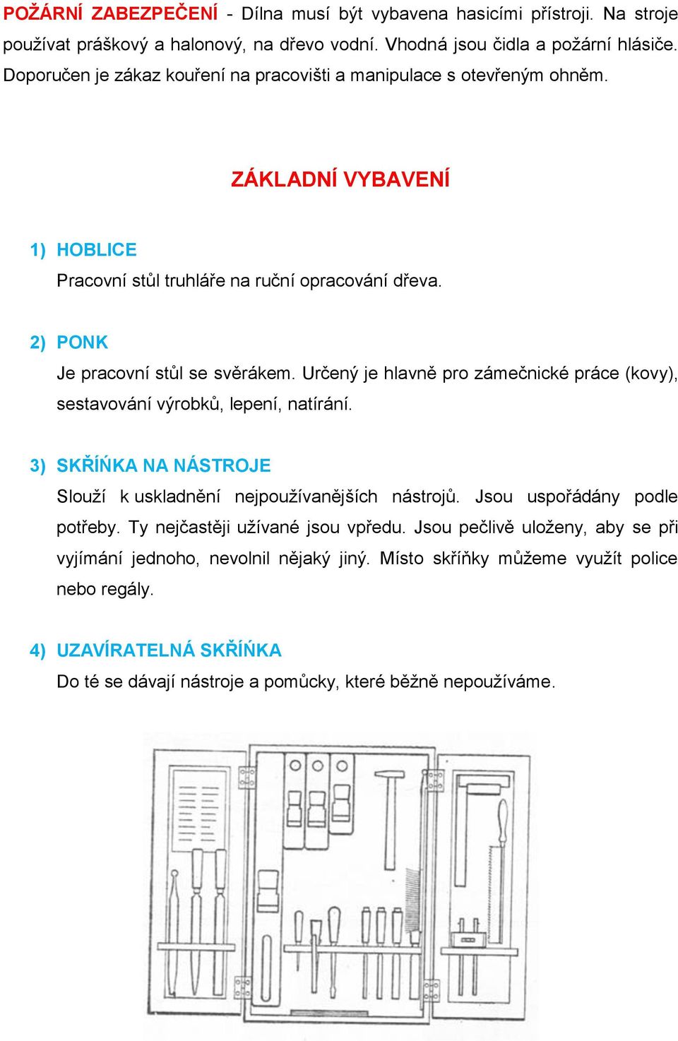 Určený je hlavně pro zámečnické práce (kovy), sestavování výrobků, lepení, natírání. 3) SKŘÍŃKA NA NÁSTROJE Slouží k uskladnění nejpoužívanějších nástrojů. Jsou uspořádány podle potřeby.