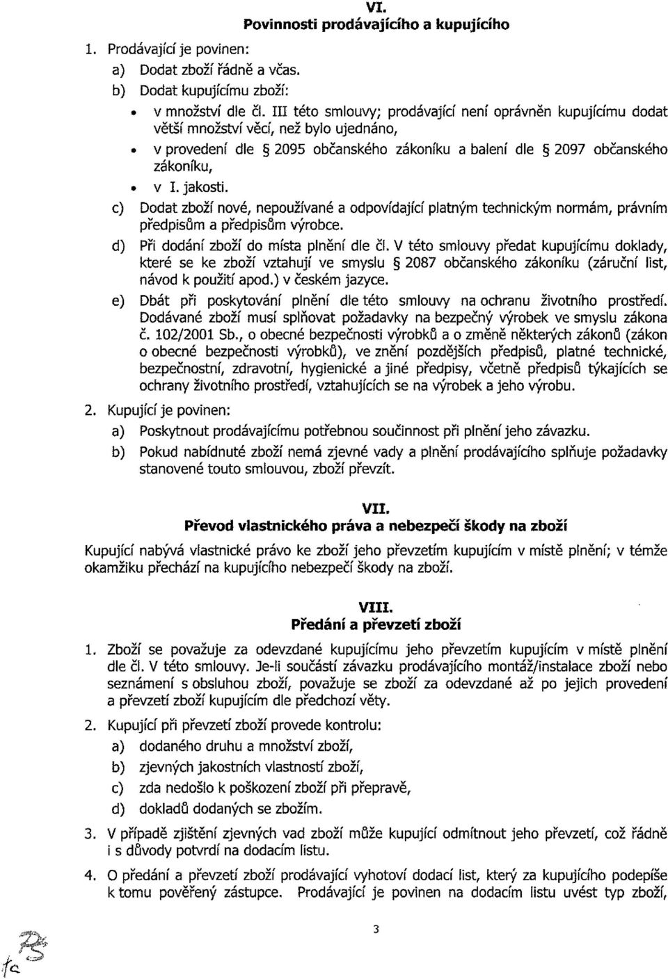 c) Dodat zboží nové, nepoužívané a odpovídající platným technickým normám, právním předpisům a předpisům výrobce. d) Při dodání zboží do místa plnění dle či.