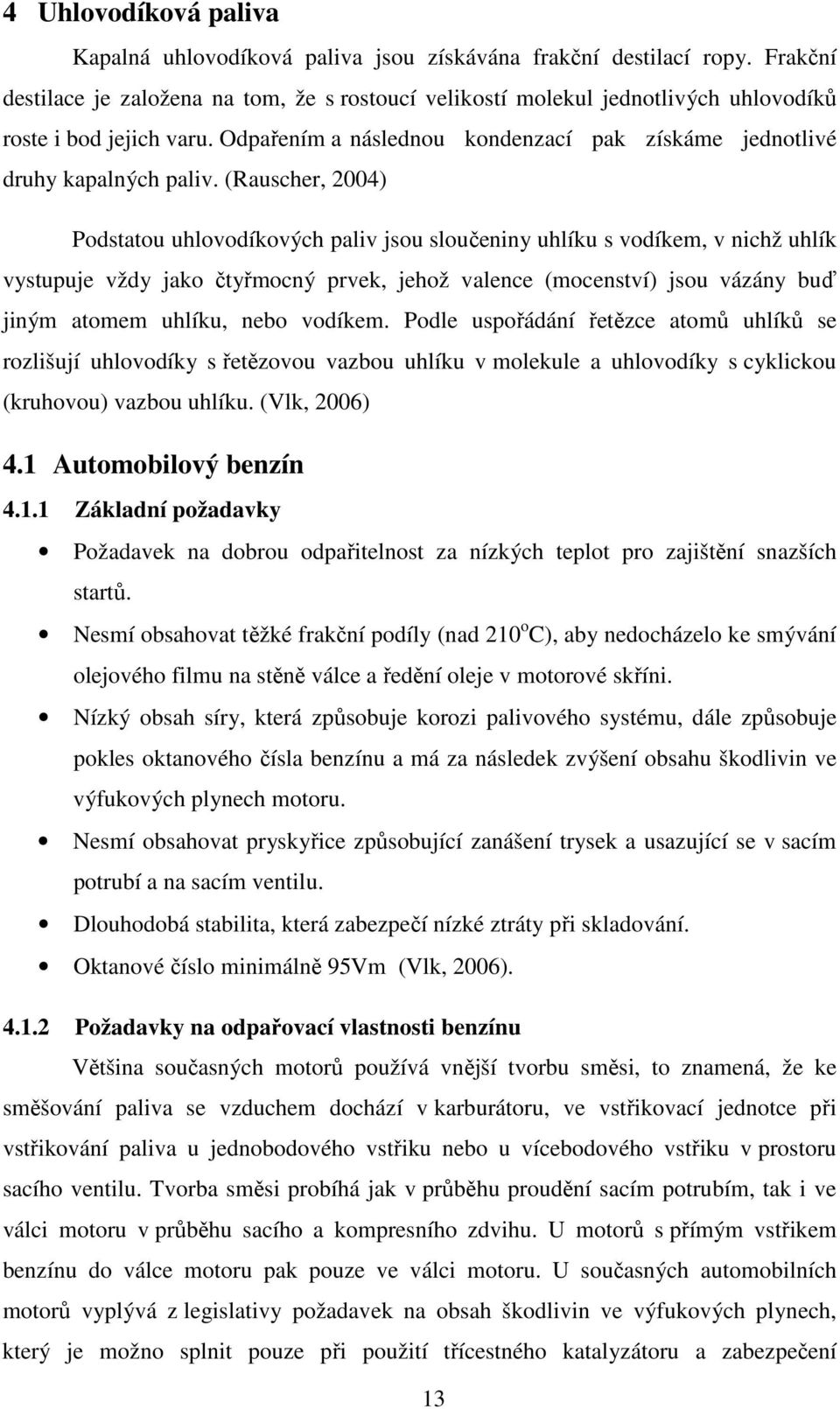 (Rauscher, 2004) Podstatou uhlovodíkových paliv jsou sloučeniny uhlíku s vodíkem, v nichž uhlík vystupuje vždy jako čtyřmocný prvek, jehož valence (mocenství) jsou vázány buď jiným atomem uhlíku,