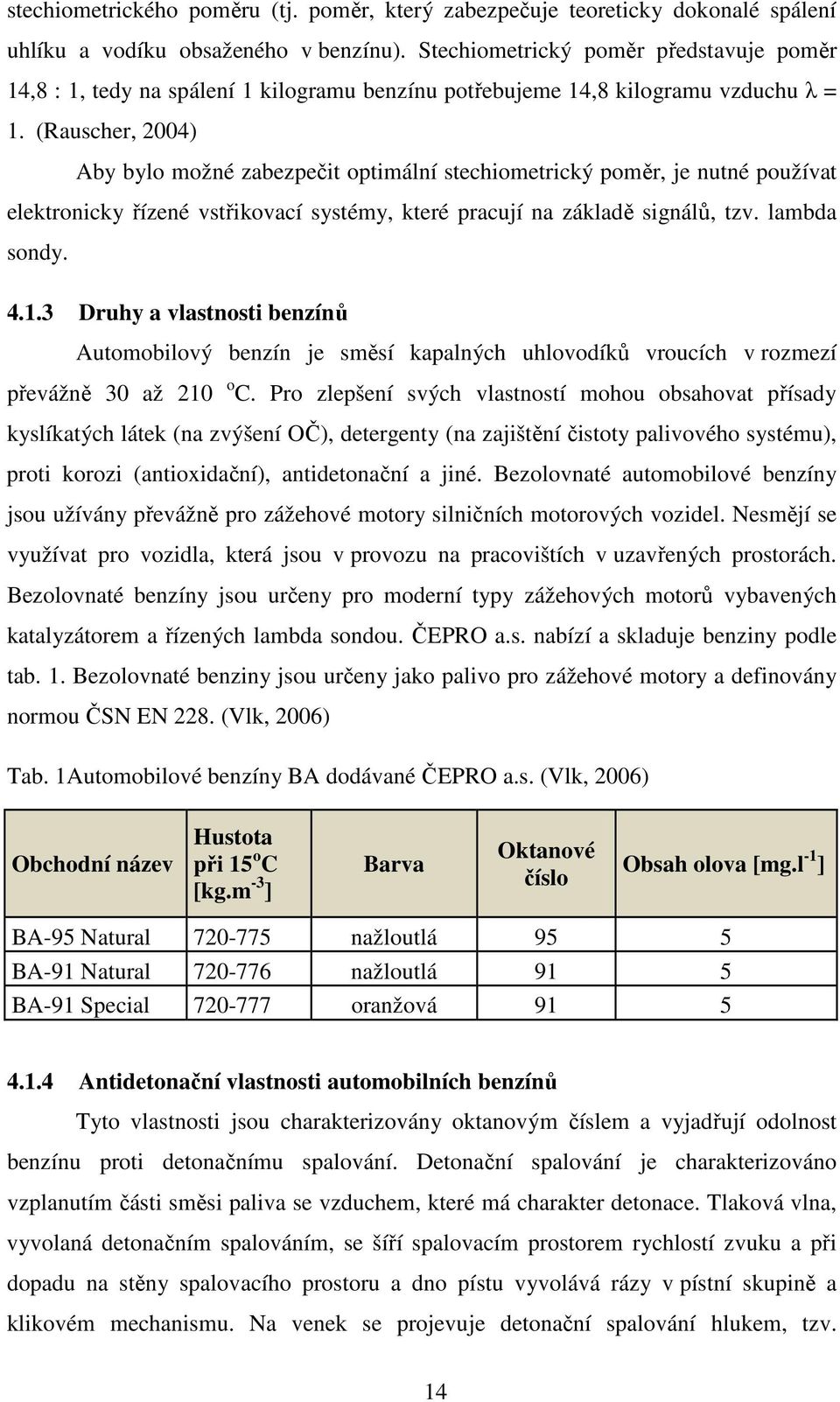 (Rauscher, 2004) Aby bylo možné zabezpečit optimální stechiometrický poměr, je nutné používat elektronicky řízené vstřikovací systémy, které pracují na základě signálů, tzv. lambda sondy. 4.1.