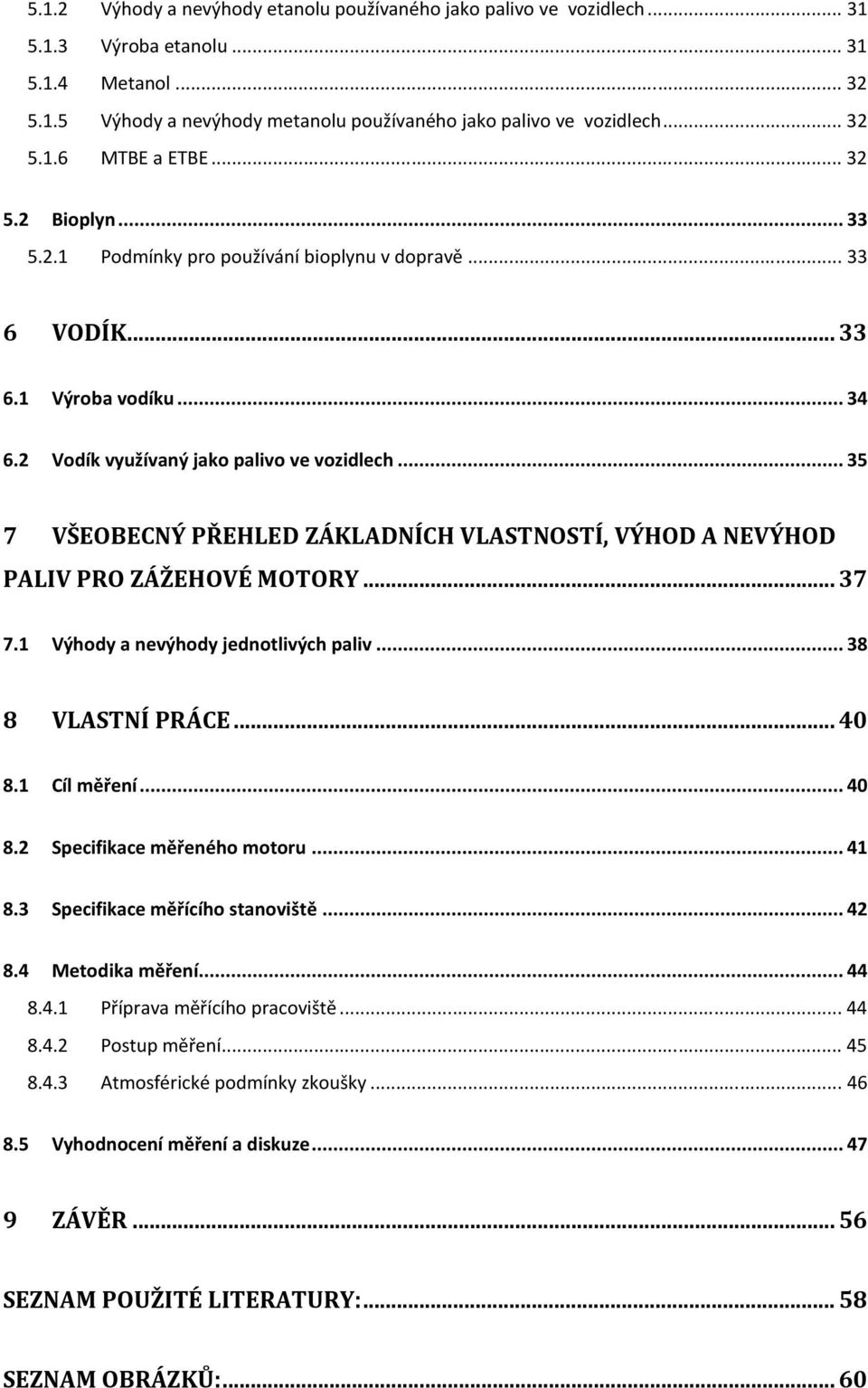 .. 35 7 VŠEOBECNÝ PŘEHLED ZÁKLADNÍCH VLASTNOSTÍ, VÝHOD A NEVÝHOD PALIV PRO ZÁŽEHOVÉ MOTORY... 37 7.1 Výhody a nevýhody jednotlivých paliv... 38 8 VLASTNÍ PRÁCE... 40 8.1 Cíl měření... 40 8.2 Specifikace měřeného motoru.