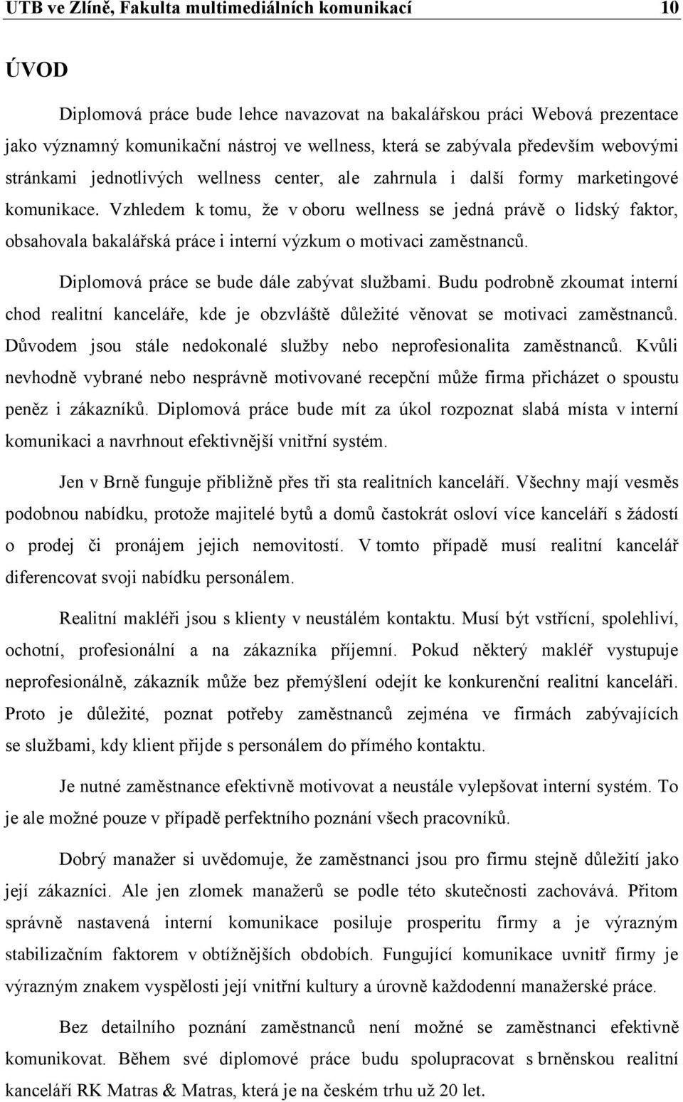 Vzhledem k tomu, ţe v oboru wellness se jedná právě o lidský faktor, obsahovala bakalářská práce i interní výzkum o motivaci zaměstnanců. Diplomová práce se bude dále zabývat sluţbami.