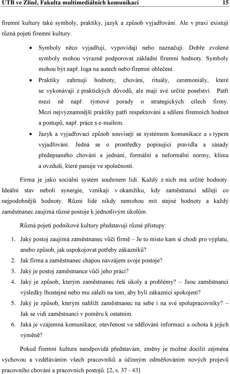 Praktiky zahrnují hodnoty, chování, rituály, ceremoniály, které se vykonávají z praktických důvodů, ale mají své určité poselství. Patří mezi ně např. týmové porady o strategických cílech firmy.