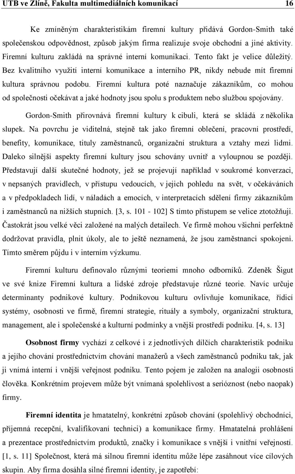 Bez kvalitního vyuţití interní komunikace a interního PR, nikdy nebude mít firemní kultura správnou podobu.