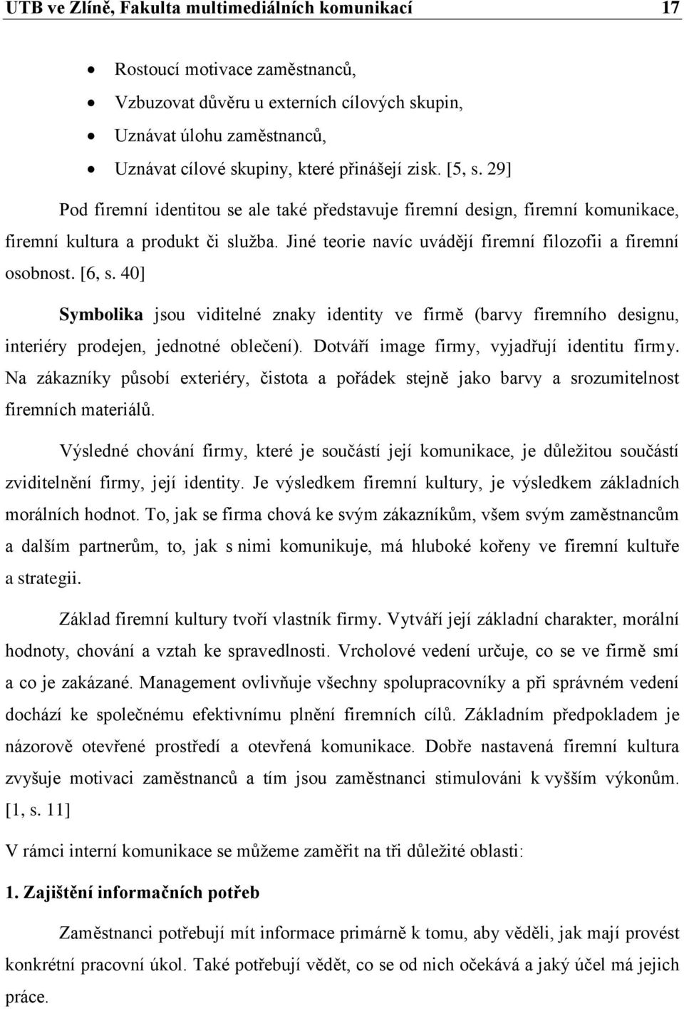 [6, s. 40] Symbolika jsou viditelné znaky identity ve firmě (barvy firemního designu, interiéry prodejen, jednotné oblečení). Dotváří image firmy, vyjadřují identitu firmy.