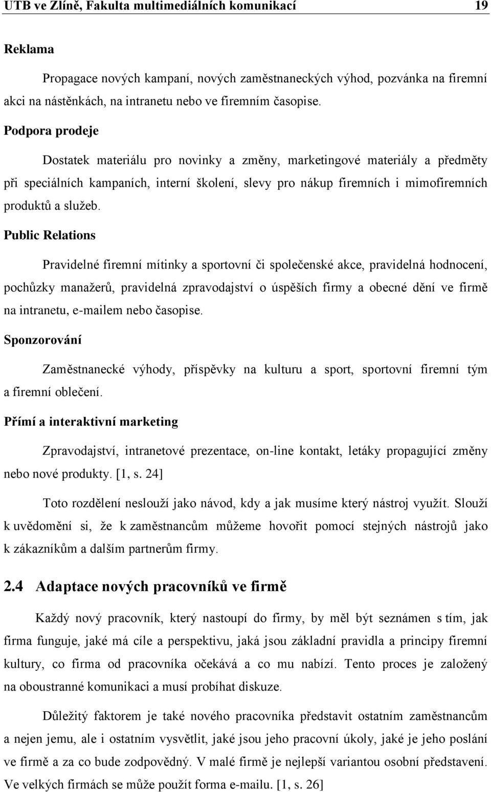 Public Relations Pravidelné firemní mítinky a sportovní či společenské akce, pravidelná hodnocení, pochůzky manaţerů, pravidelná zpravodajství o úspěších firmy a obecné dění ve firmě na intranetu,