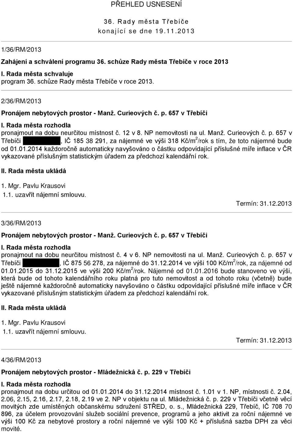 NP nemovitosti na ul. Manž. Curieových č. p. 657 v Třebíči tady nic není, IČ 185 38 291, za nájemné ve výši 318 Kč/m 2 /rok s tím, že toto nájemné bude od 01.