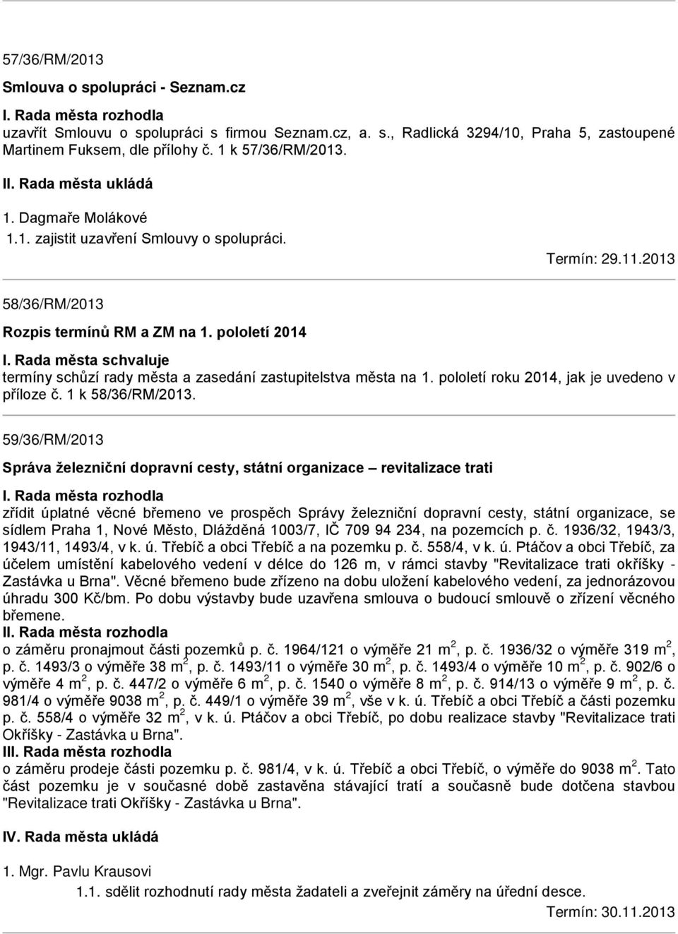 Rada města schvaluje termíny schůzí rady města a zasedání zastupitelstva města na 1. pololetí roku 2014, jak je uvedeno v příloze č. 1 k 58/36/RM/2013.