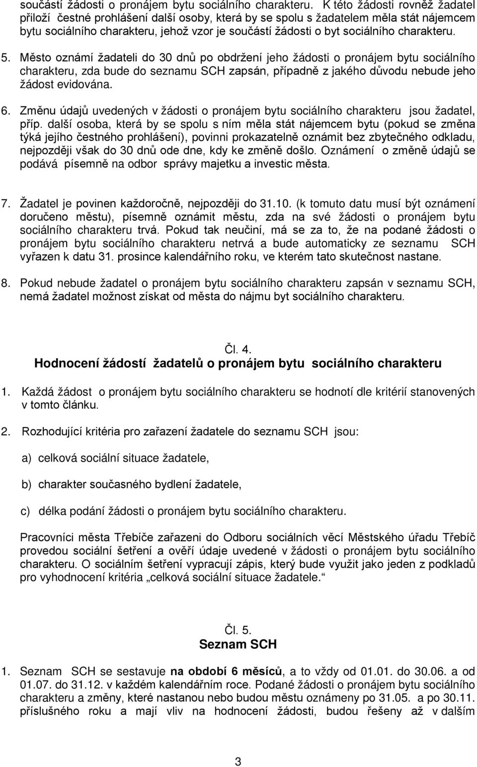 charakteru. 5. Město oznámí žadateli do 30 dnů po obdržení jeho žádosti o pronájem bytu sociálního charakteru, zda bude do seznamu SCH zapsán, případně z jakého důvodu nebude jeho žádost evidována. 6.