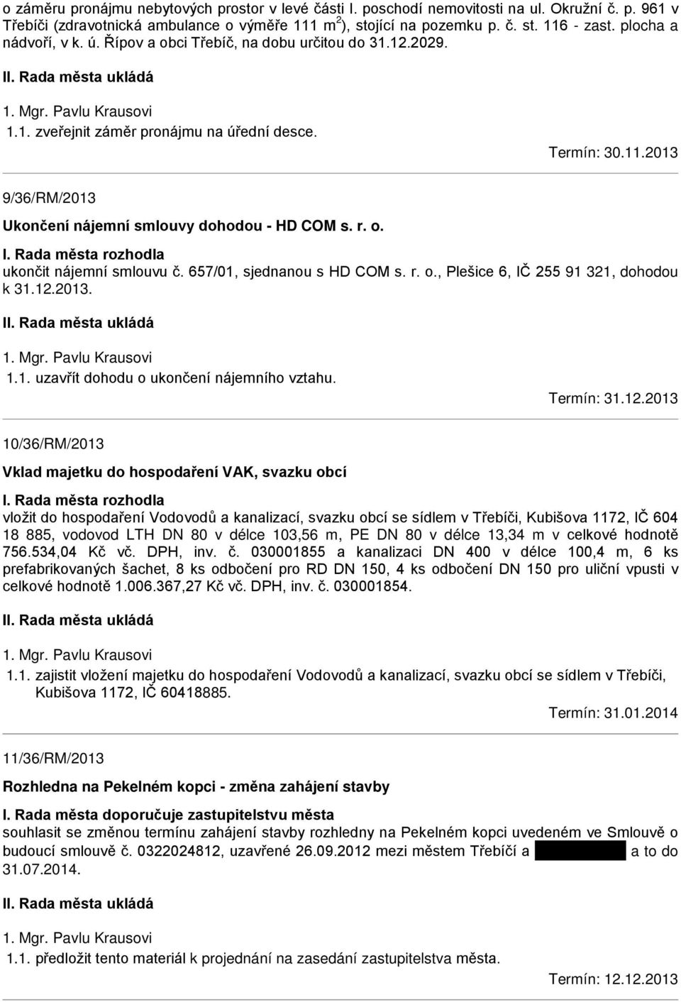 2013 9/36/RM/2013 Ukončení nájemní smlouvy dohodou - HD COM s. r. o. I. Rada města rozhodla ukončit nájemní smlouvu č. 657/01, sjednanou s HD COM s. r. o., Plešice 6, IČ 255 91 321, dohodou k 31.12.