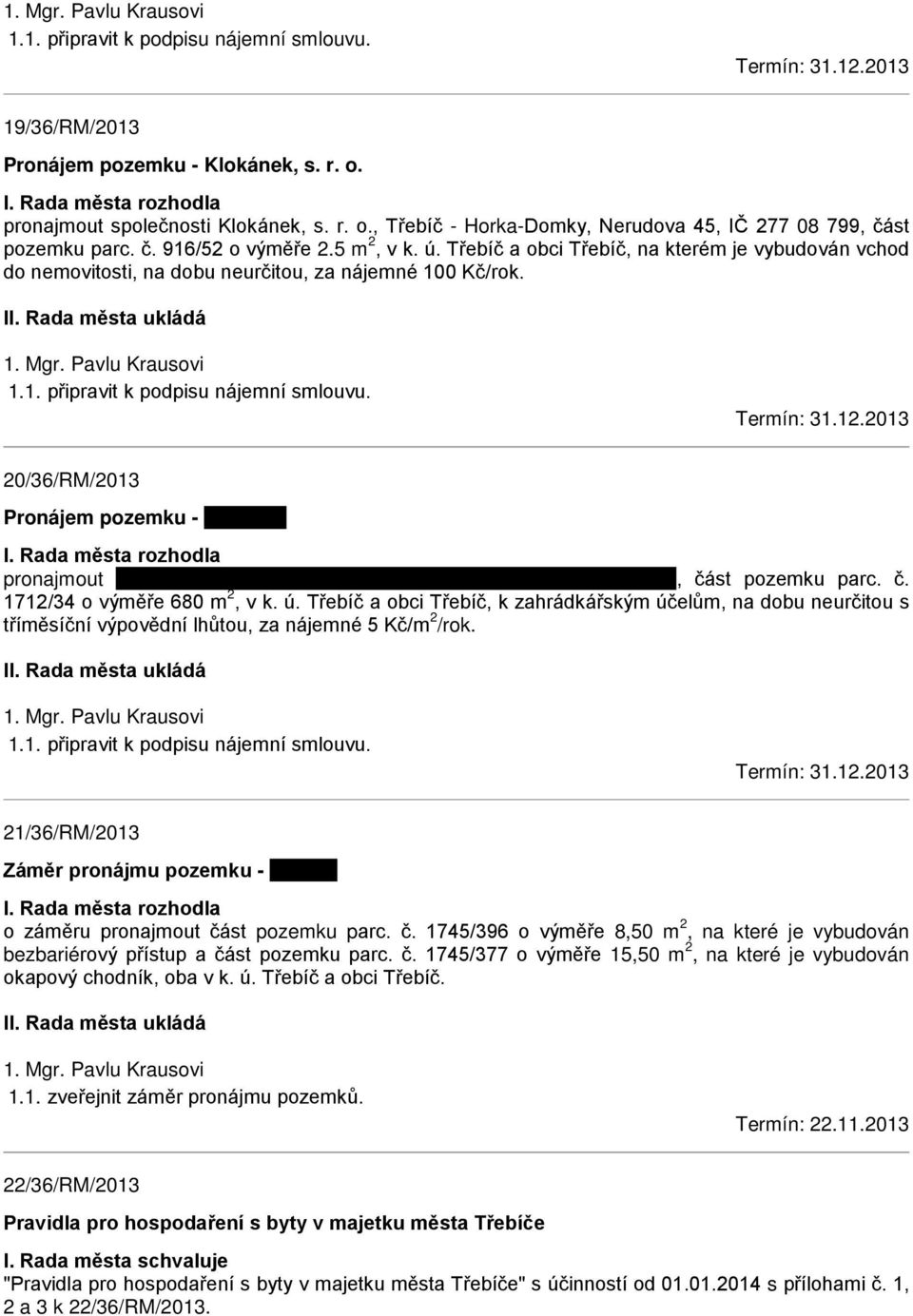 Třebíč a obci Třebíč, na kterém je vybudován vchod do nemovitosti, na dobu neurčitou, za nájemné 100 Kč/rok. 1. Mgr. Pavlu Krausovi 1.1. připravit k podpisu nájemní smlouvu. Termín: 31.12.