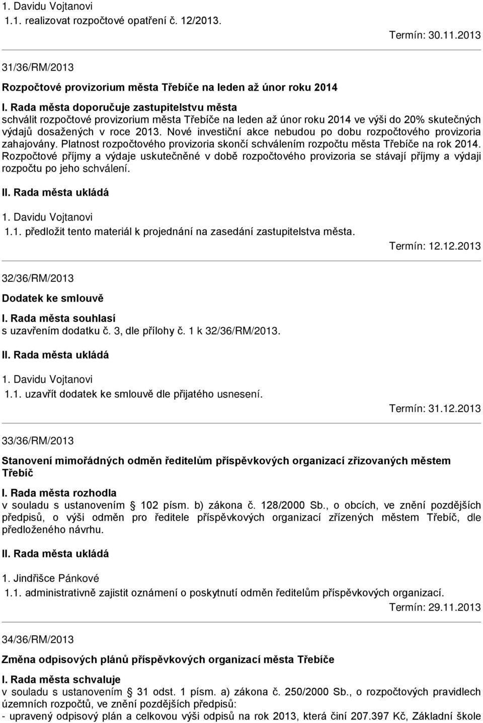 Nové investiční akce nebudou po dobu rozpočtového provizoria zahajovány. Platnost rozpočtového provizoria skončí schválením rozpočtu města Třebíče na rok 2014.