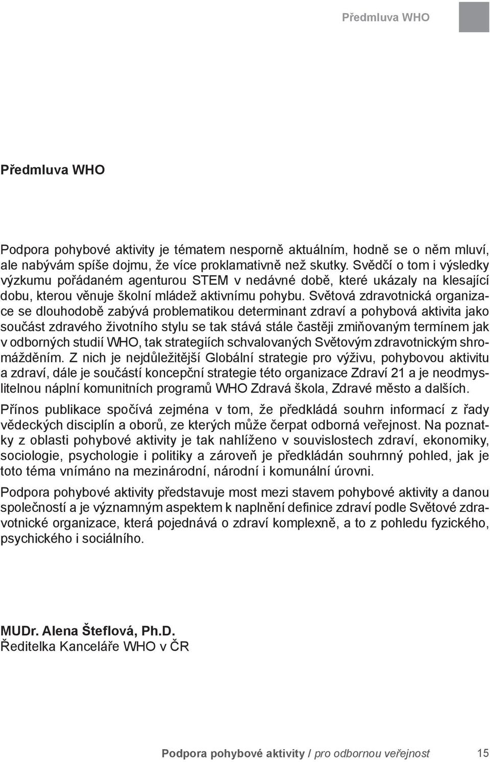 Světová zdravotnická organizace se dlouhodobě zabývá problematikou determinant zdraví a pohybová aktivita jako součást zdravého životního stylu se tak stává stále častěji zmiňovaným termínem jak v