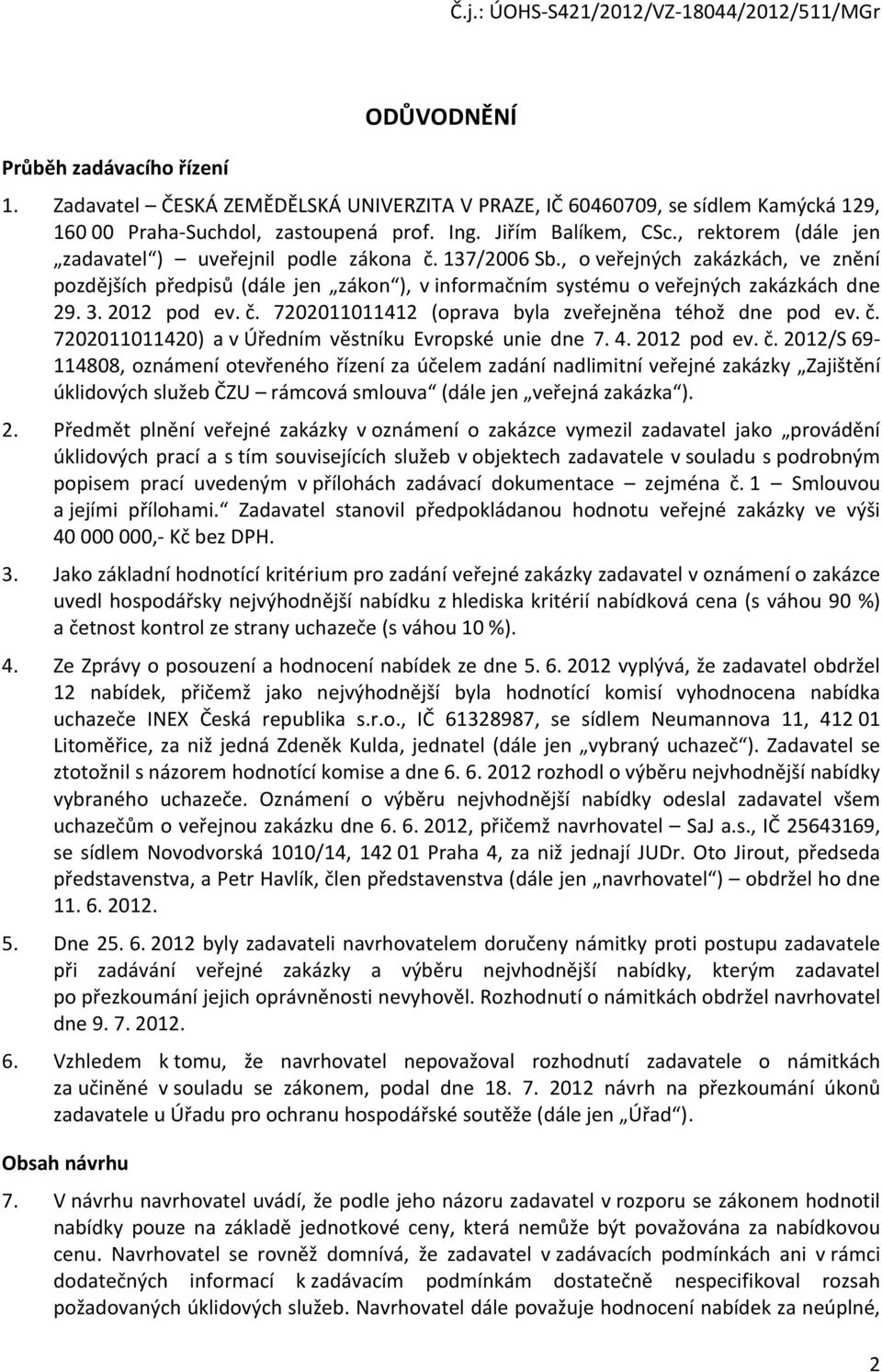 2012 pod ev. č. 7202011011412 (oprava byla zveřejněna téhož dne pod ev. č. 7202011011420) a v Úředním věstníku Evropské unie dne 7. 4. 2012 pod ev. č. 2012/S 69-114808, oznámení otevřeného řízení za účelem zadání nadlimitní veřejné zakázky Zajištění úklidových služeb ČZU rámcová smlouva (dále jen veřejná zakázka ).