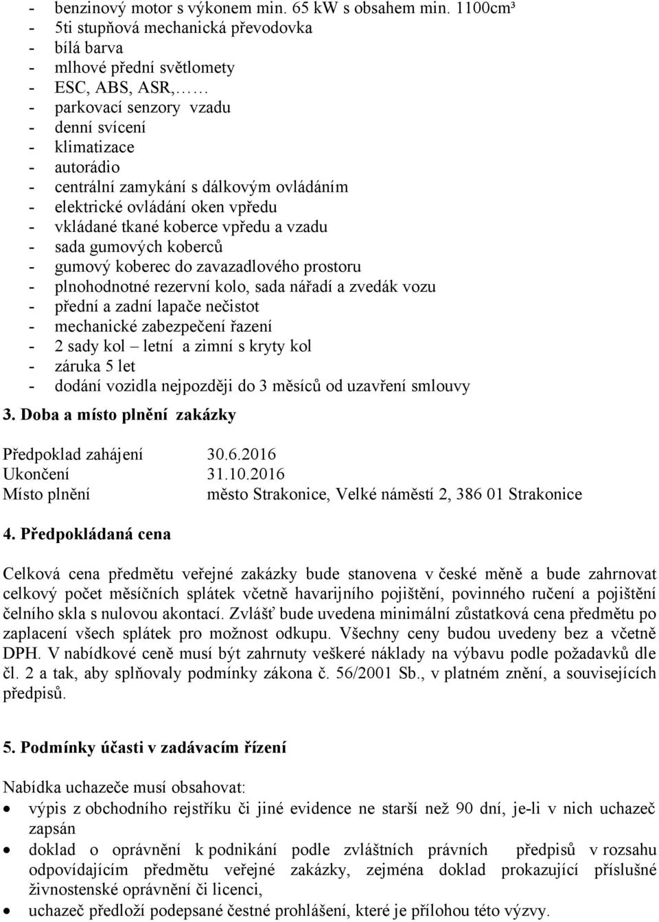 dálkovým ovládáním - elektrické ovládání oken vpředu - vkládané tkané koberce vpředu a vzadu - sada gumových koberců - gumový koberec do zavazadlového prostoru - plnohodnotné rezervní kolo, sada