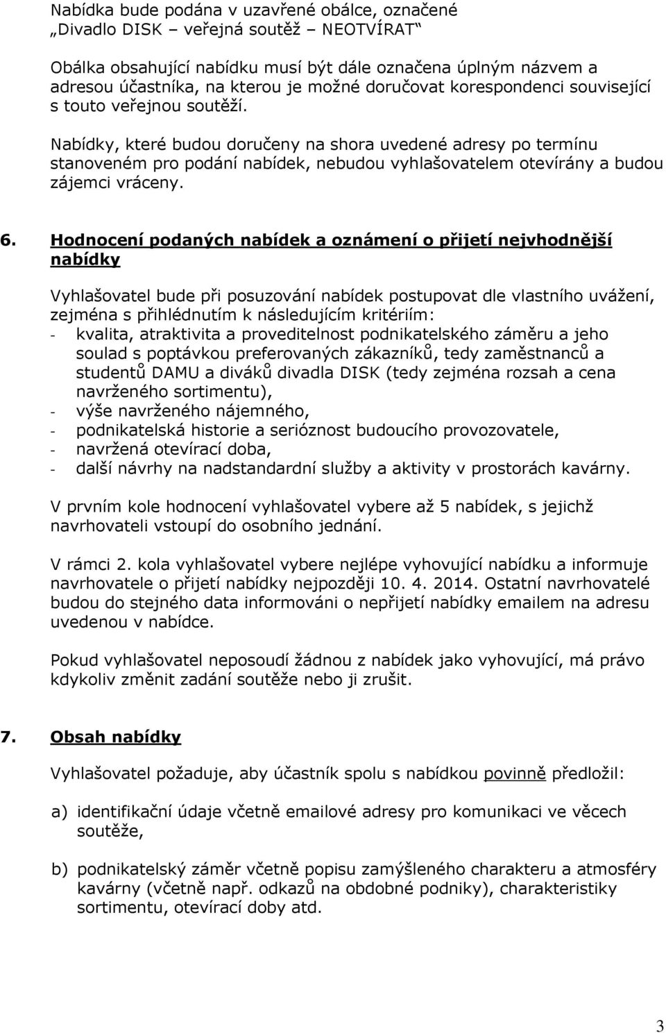 Nabídky, které budou doručeny na shora uvedené adresy po termínu stanoveném pro podání nabídek, nebudou vyhlašovatelem otevírány a budou zájemci vráceny. 6.