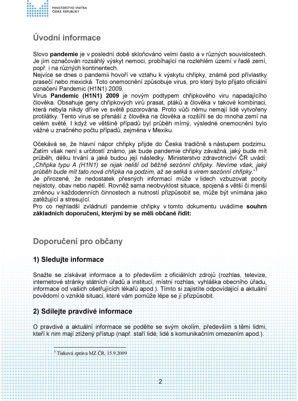 Toto onemocnění způsobuje virus, pro který bylo přijato oficiální označení Pandemic (H1N1) 2009. Virus Pandemic (H1N1) 2009 je novým podtypem chřipkového viru napadajícího člověka.