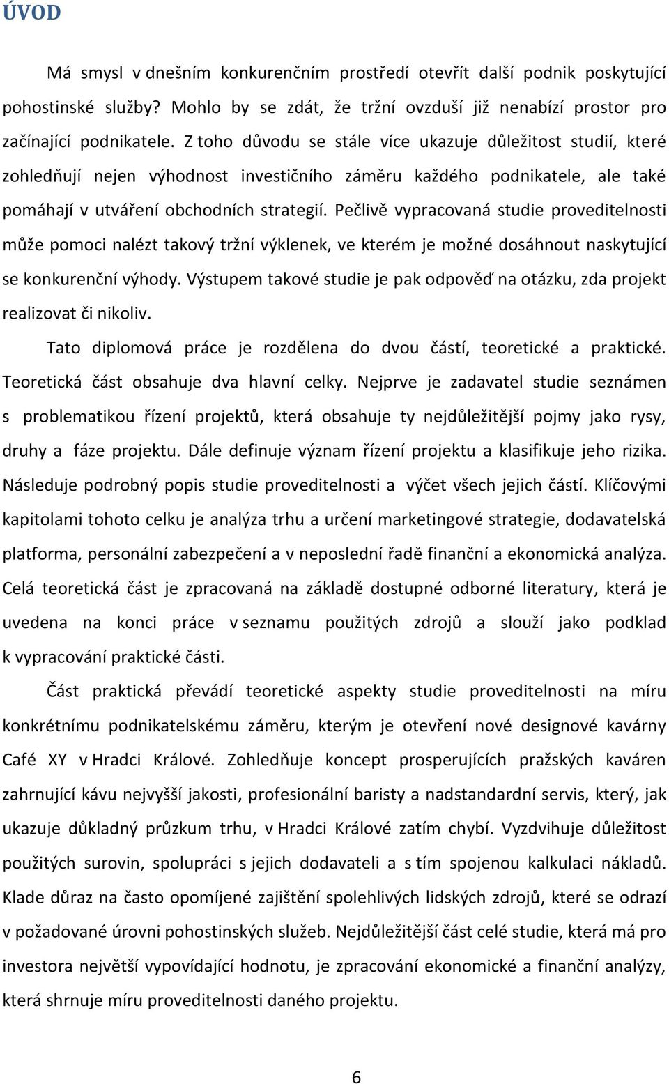 Pečlivě vypracovaná studie proveditelnosti může pomoci nalézt takový tržní výklenek, ve kterém je možné dosáhnout naskytující se konkurenční výhody.