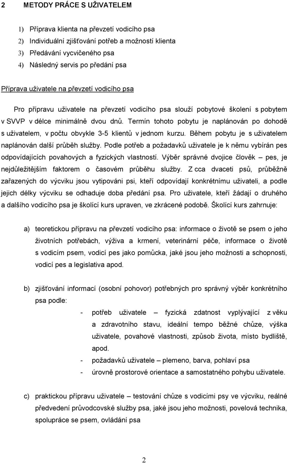 Termín tohoto pobytu je naplánován po dohodě s uživatelem, v počtu obvykle 3-5 klientů v jednom kurzu. Během pobytu je s uživatelem naplánován další průběh služby.