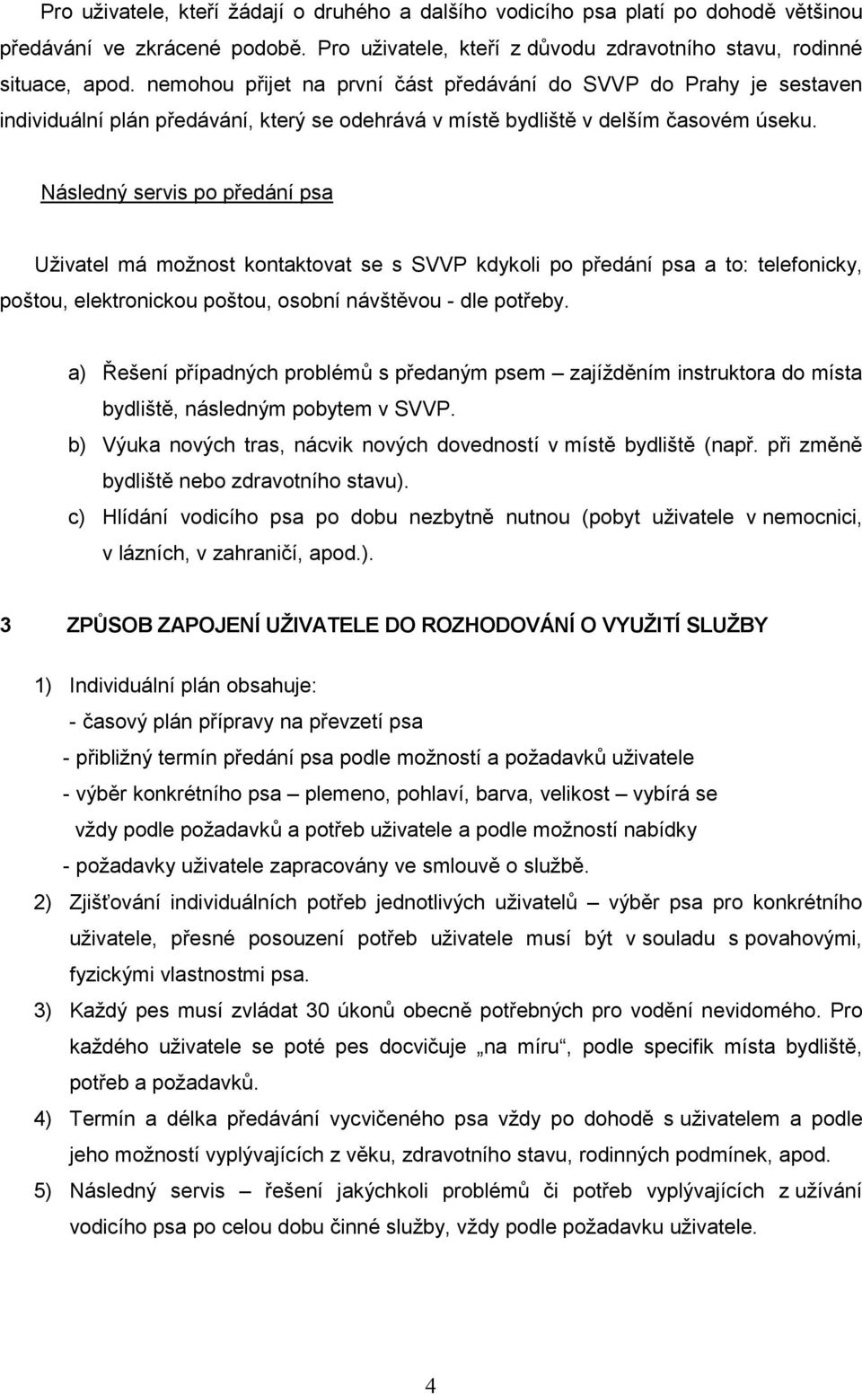 Následný servis po předání psa Uživatel má možnost kontaktovat se s SVVP kdykoli po předání psa a to: telefonicky, poštou, elektronickou poštou, osobní návštěvou - dle potřeby.