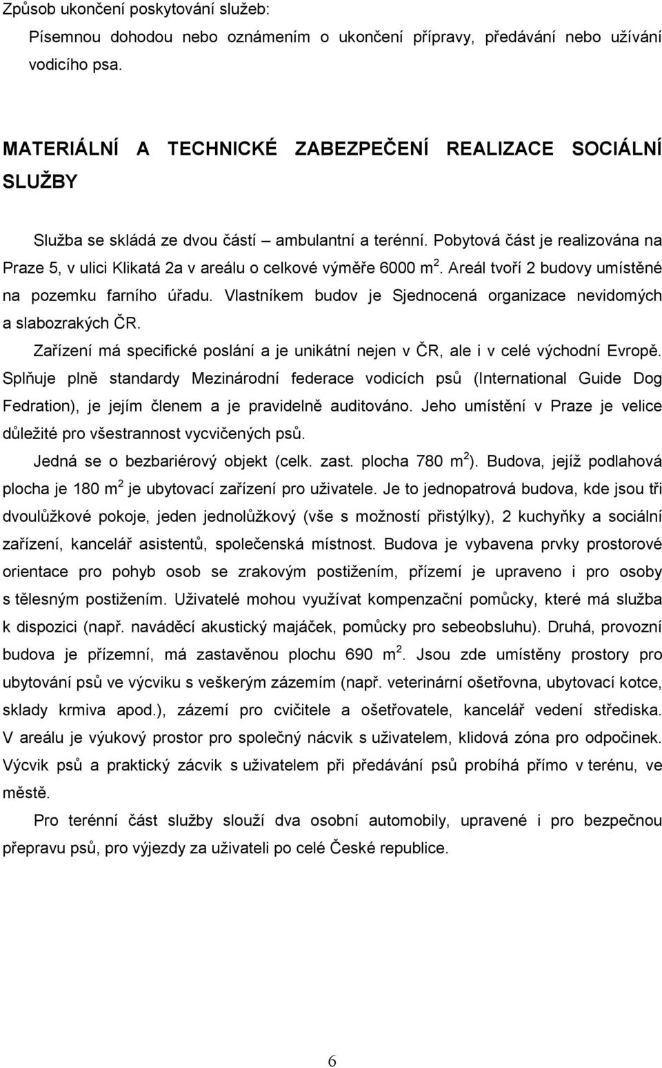 Pobytová část je realizována na Praze 5, v ulici Klikatá 2a v areálu o celkové výměře 6000 m 2. Areál tvoří 2 budovy umístěné na pozemku farního úřadu.