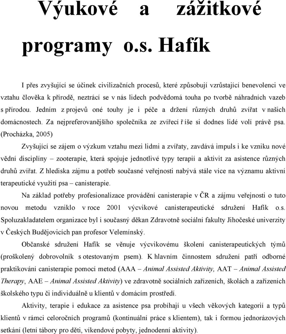 přírodou. Jedním z projevů oné touhy je i péče a držení různých druhů zvířat v našich domácnostech. Za nejpreferovanějšího společníka ze zvířecí ř íše si dodnes lidé volí právě psa.