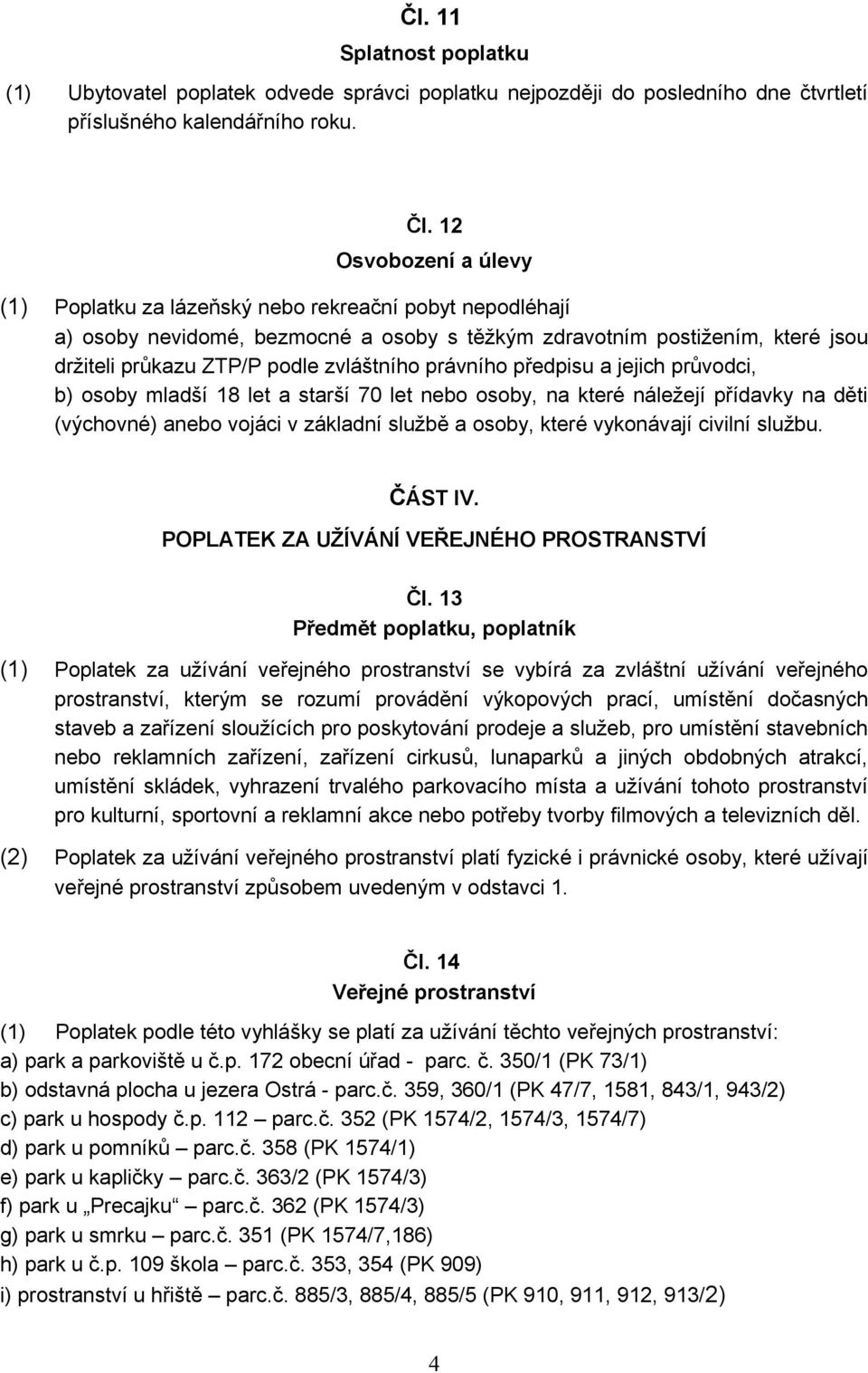 právního předpisu a jejich průvodci, b) osoby mladší 18 let a starší 70 let nebo osoby, na které náležejí přídavky na děti (výchovné) anebo vojáci v základní službě a osoby, které vykonávají civilní