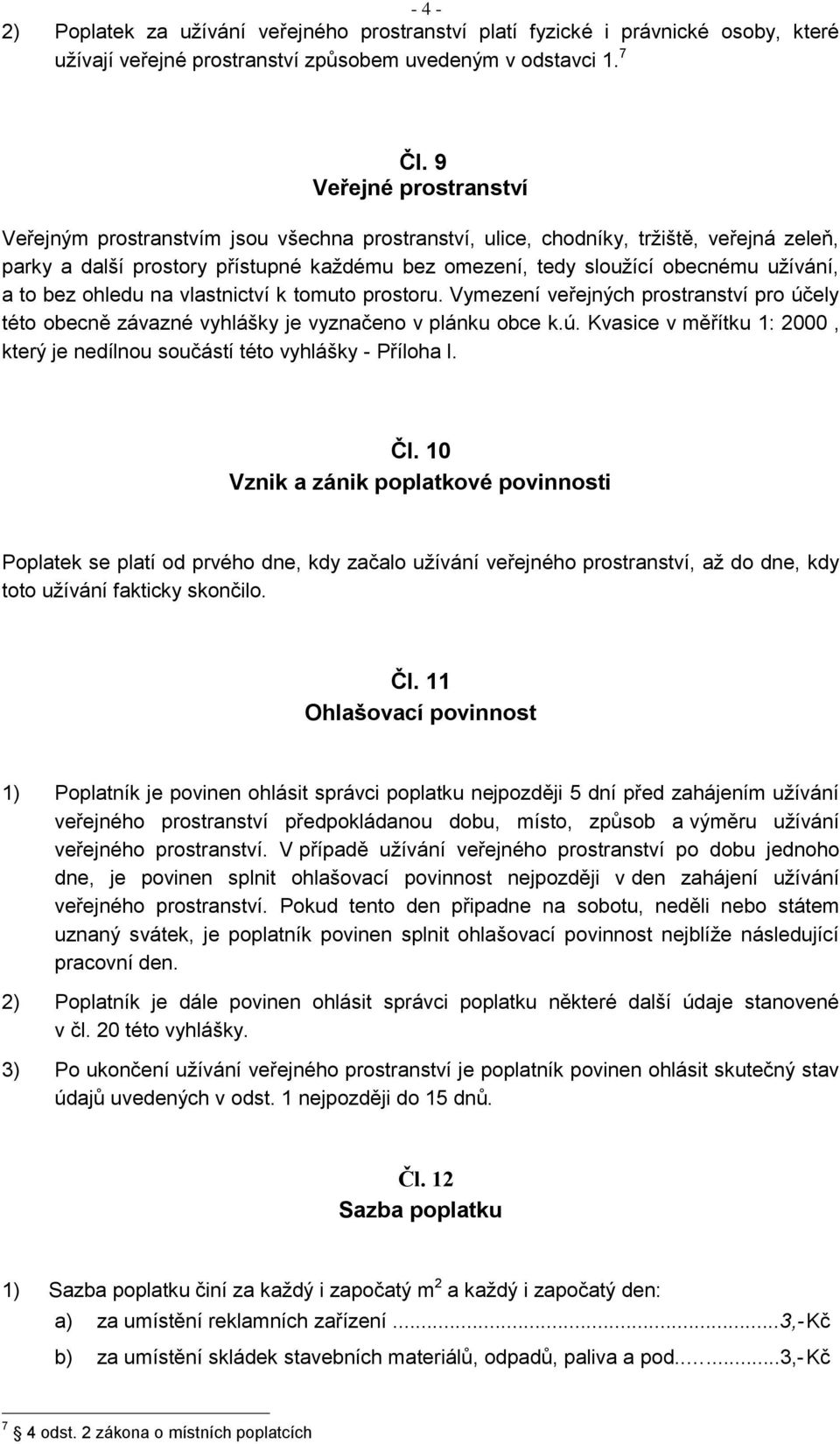 a to bez ohledu na vlastnictví k tomuto prostoru. Vymezení veřejných prostranství pro účely této obecně závazné vyhlášky je vyznačeno v plánku obce k.ú. Kvasice v měřítku 1: 2000, který je nedílnou součástí této vyhlášky - Příloha l.