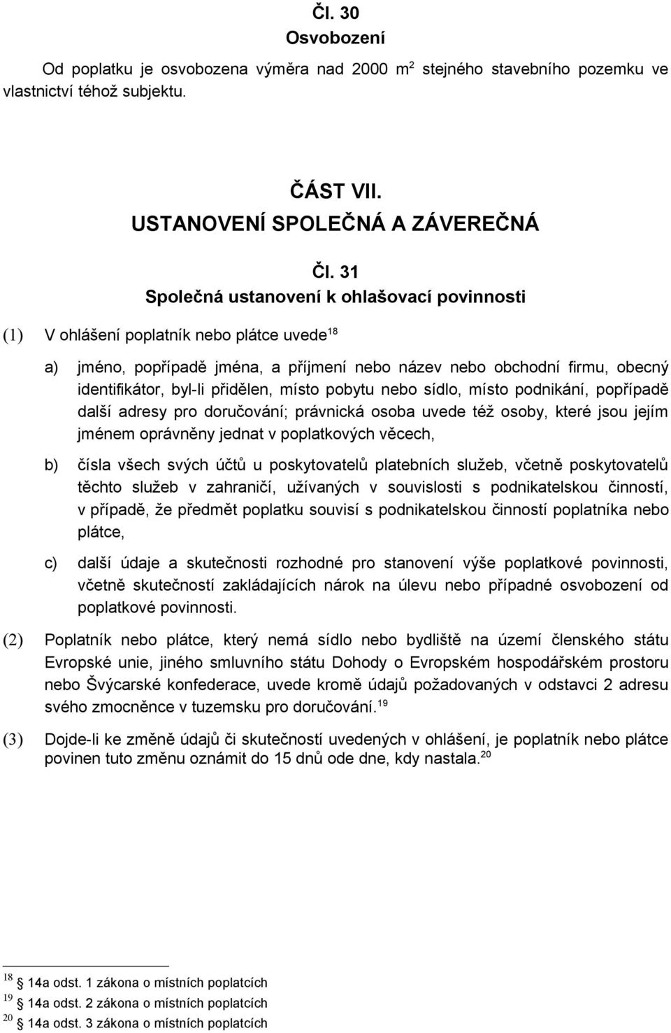 přidělen, místo pobytu nebo sídlo, místo podnikání, popřípadě další adresy pro doručování; právnická osoba uvede též osoby, které jsou jejím jménem oprávněny jednat v poplatkových věcech, b) čísla