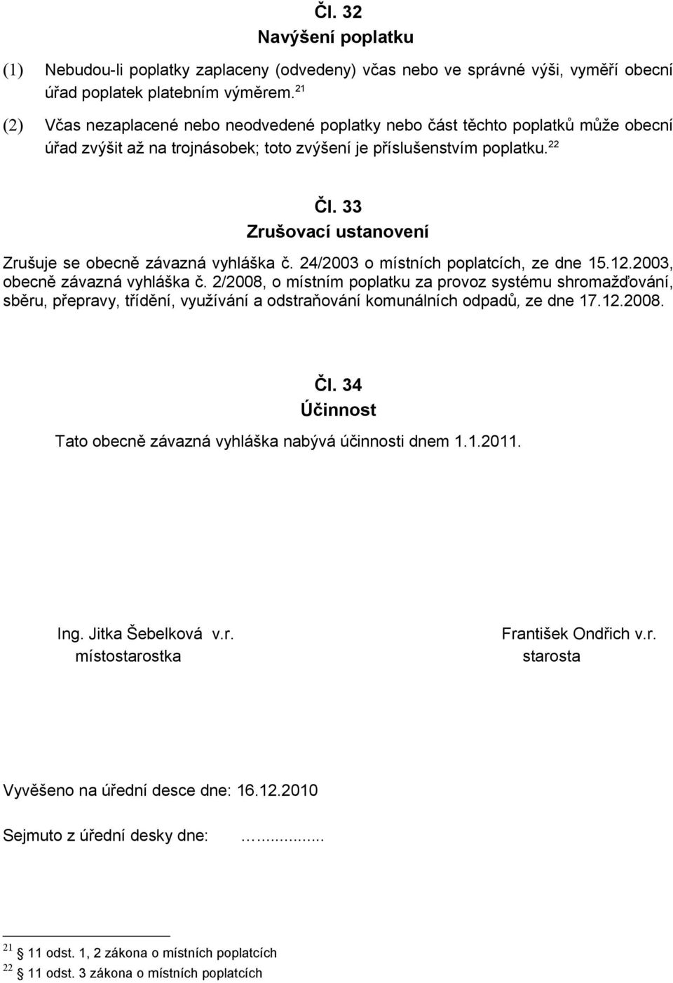 33 Zrušovací ustanovení Zrušuje se obecně závazná vyhláška č. 24/2003 o místních poplatcích, ze dne 15.12.2003, obecně závazná vyhláška č.