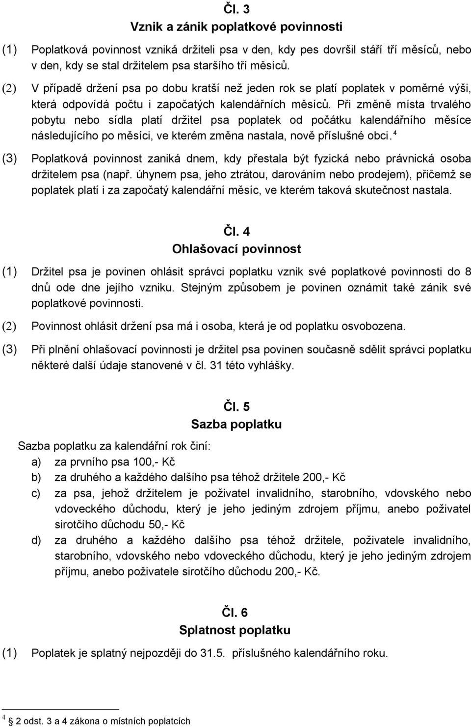 Při změně místa trvalého pobytu nebo sídla platí držitel psa poplatek od počátku kalendářního měsíce následujícího po měsíci, ve kterém změna nastala, nově příslušné obci.