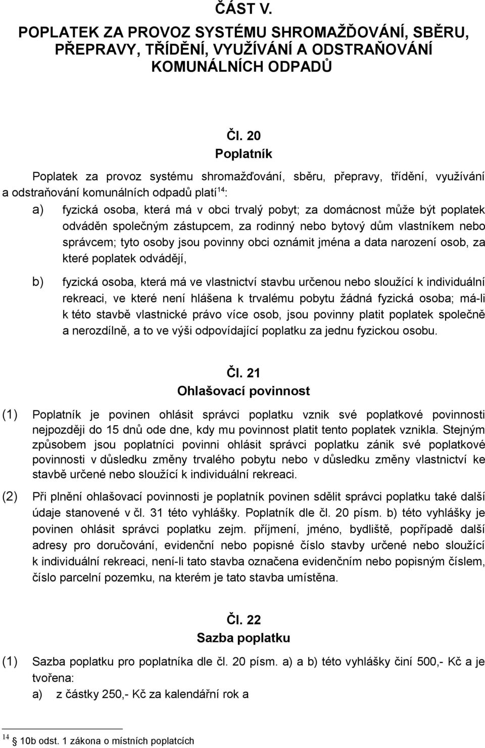 může být poplatek odváděn společným zástupcem, za rodinný nebo bytový dům vlastníkem nebo správcem; tyto osoby jsou povinny obci oznámit jména a data narození osob, za které poplatek odvádějí, b)