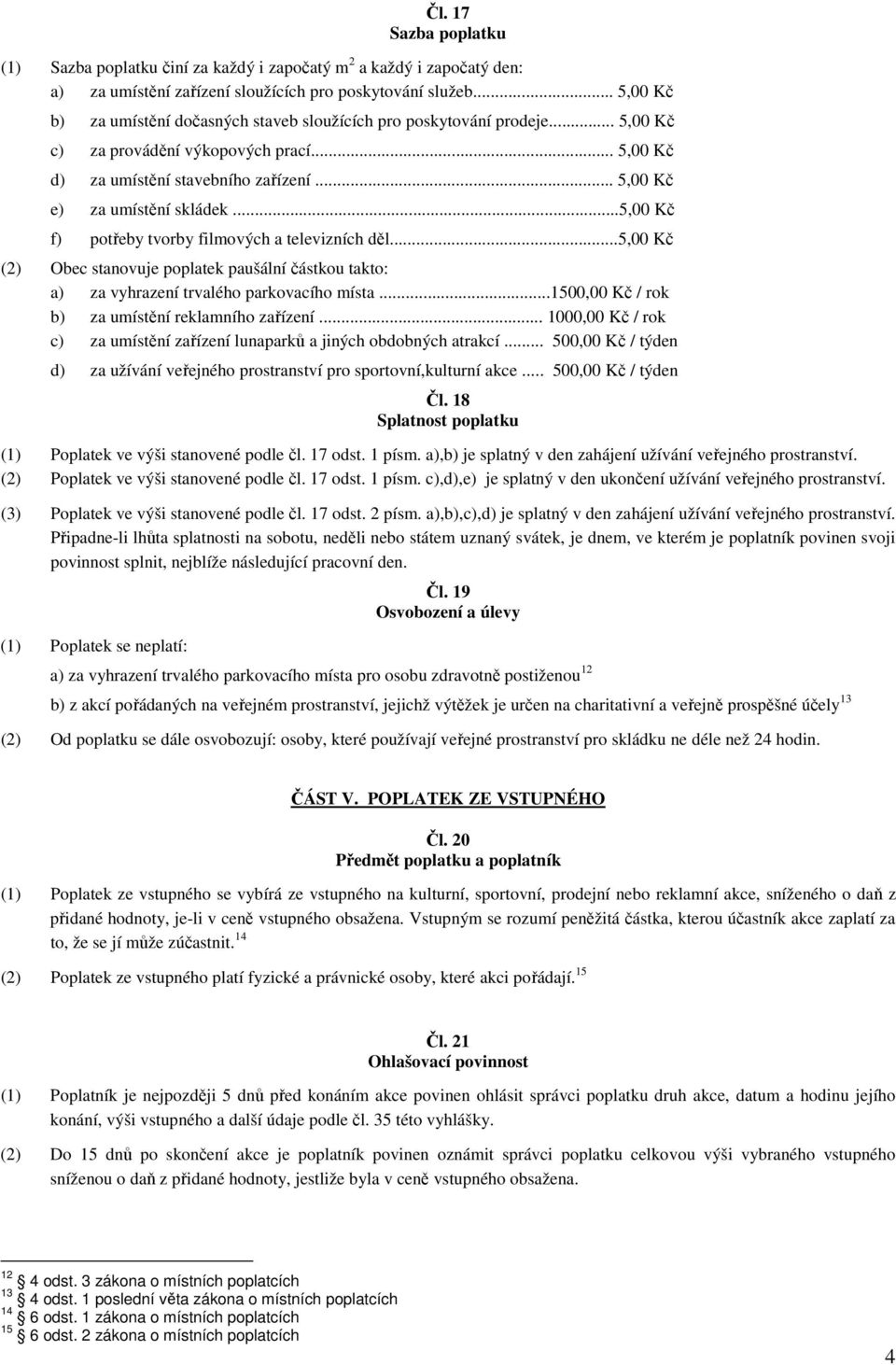 ..5,00 Kč (2) Obec stanovuje poplatek paušální částkou takto: a) za vyhrazení trvalého parkovacího místa...1500,00 Kč / rok b) za umístění reklamního zařízení.