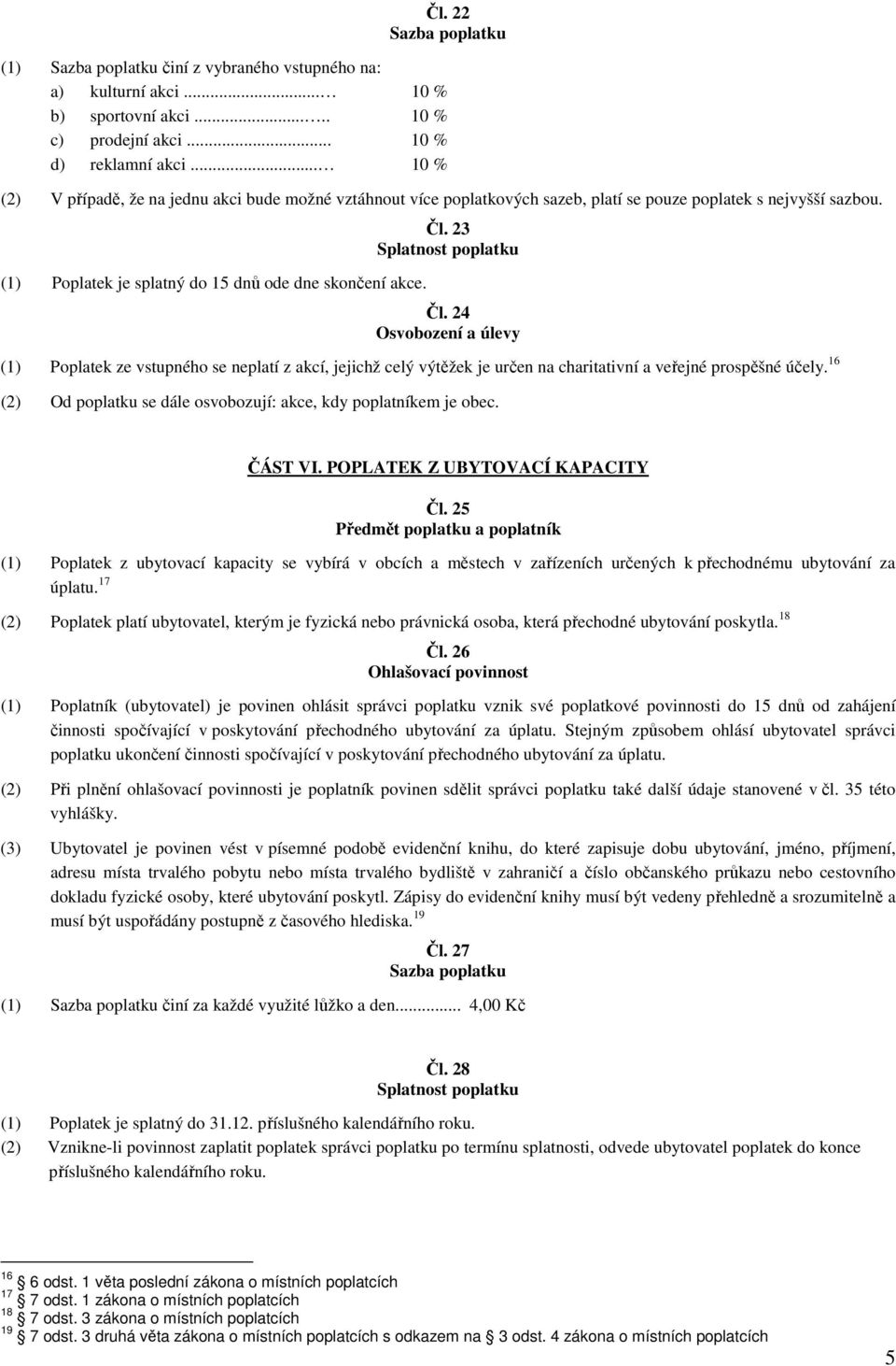 24 (1) Poplatek ze vstupného se neplatí z akcí, jejichž celý výtěžek je určen na charitativní a veřejné prospěšné účely. 16 (2) Od poplatku se dále osvobozují: akce, kdy poplatníkem je obec. ČÁST VI.