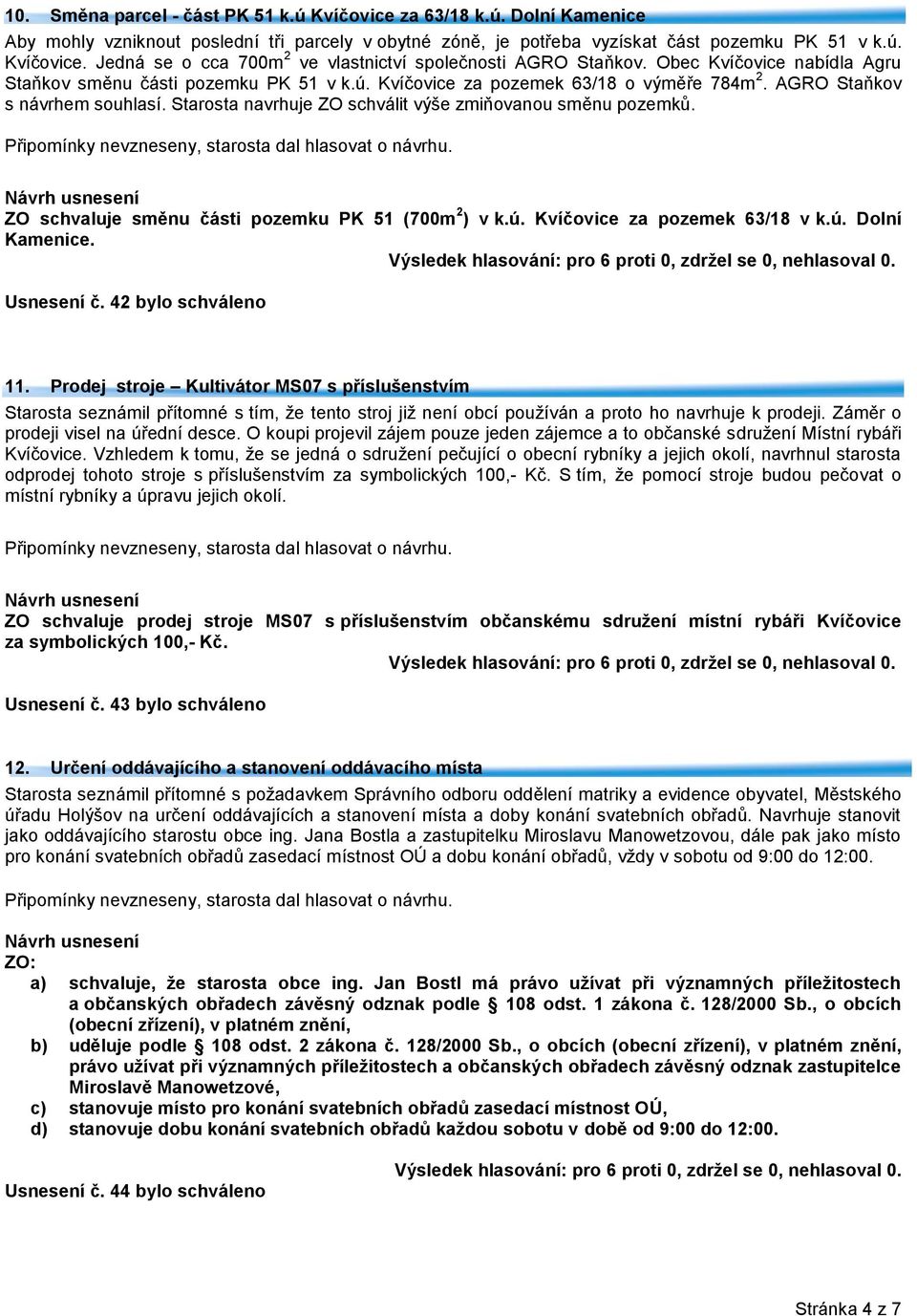 Starosta navrhuje ZO schválit výše zmiňovanou směnu pozemků. ZO schvaluje směnu části pozemku PK 51 (700m 2 ) v k.ú. Kvíčovice za pozemek 63/18 v k.ú. Dolní Kamenice. Usnesení č. 42 bylo schváleno 11.