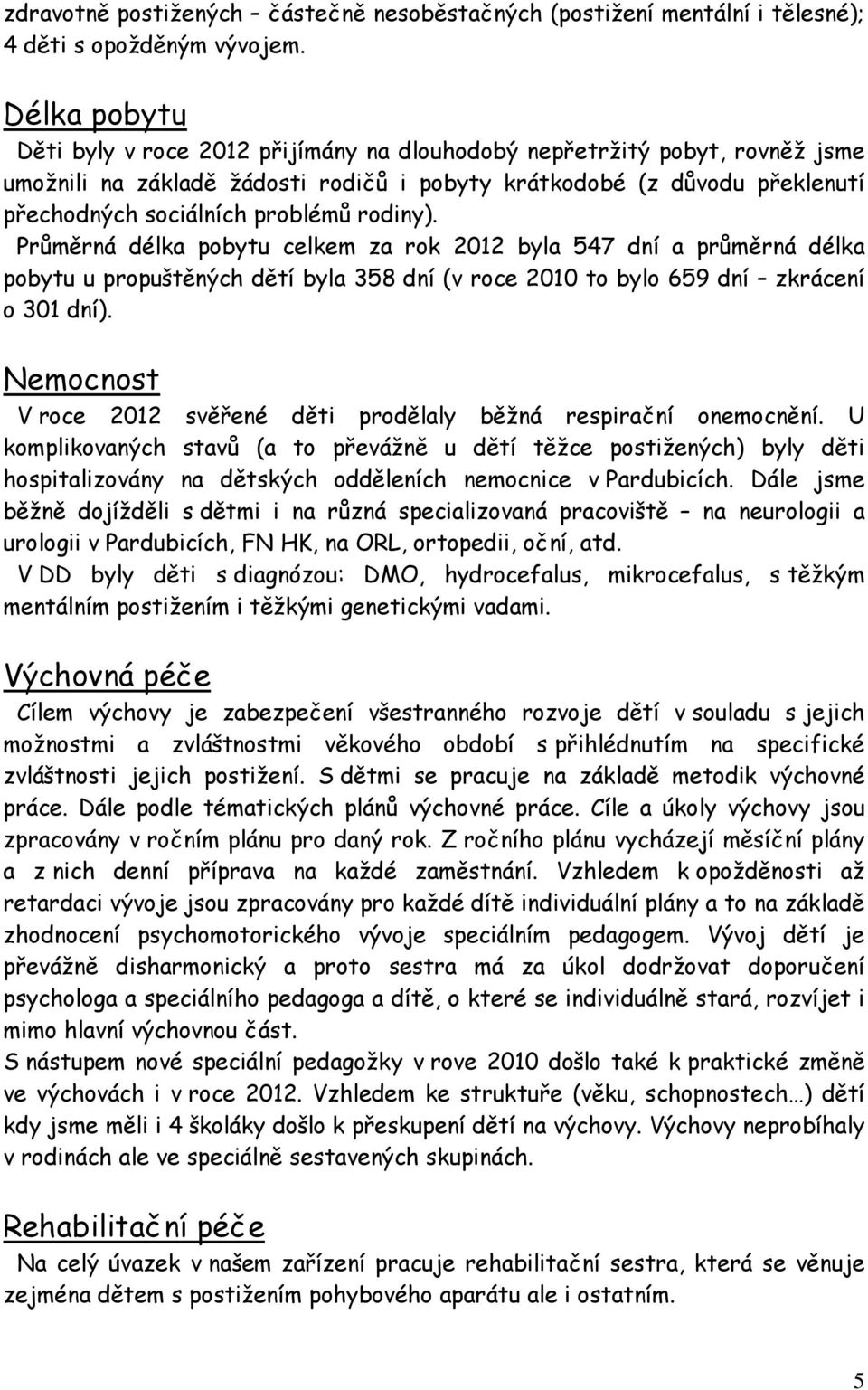 rodiny). Průměrná délka pobytu celkem za rok 2012 byla 547 dní a průměrná délka pobytu u propuštěných dětí byla 358 dní (v roce 2010 to bylo 659 dní zkrácení o 301 dní).