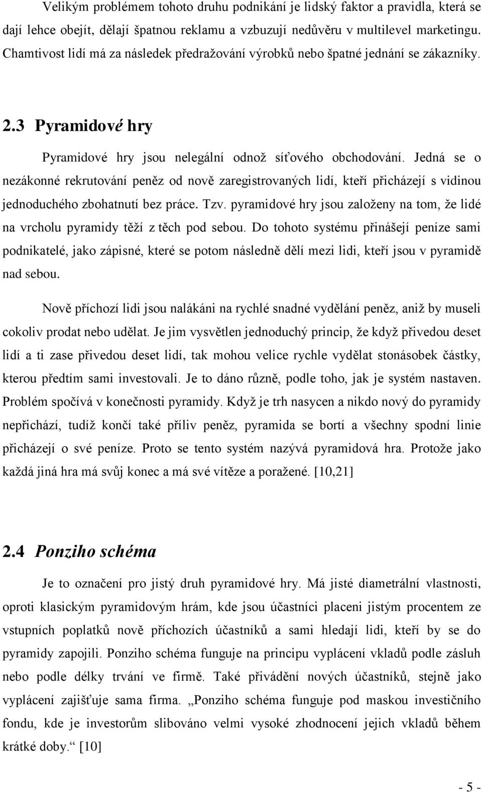 Jedná se o nezákonné rekrutování peněz od nově zaregistrovaných lidí, kteří přicházejí s vidinou jednoduchého zbohatnutí bez práce. Tzv.