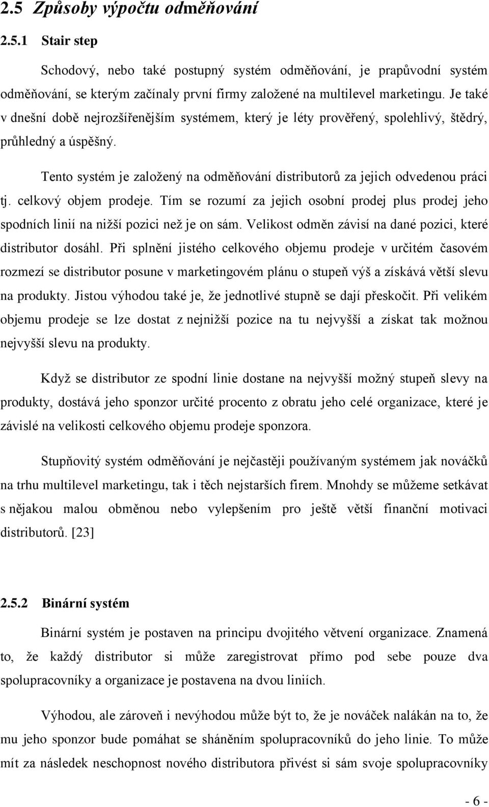 celkový objem prodeje. Tím se rozumí za jejich osobní prodej plus prodej jeho spodních linií na nižší pozici než je on sám. Velikost odměn závisí na dané pozici, které distributor dosáhl.