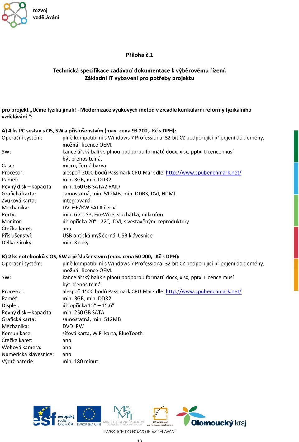 cena 93 200,- s DPH): Operační systém: plně kompatibilní s Windows 7 Professional 32 bit CZ podporující připojení do domény, možná i licence OEM.