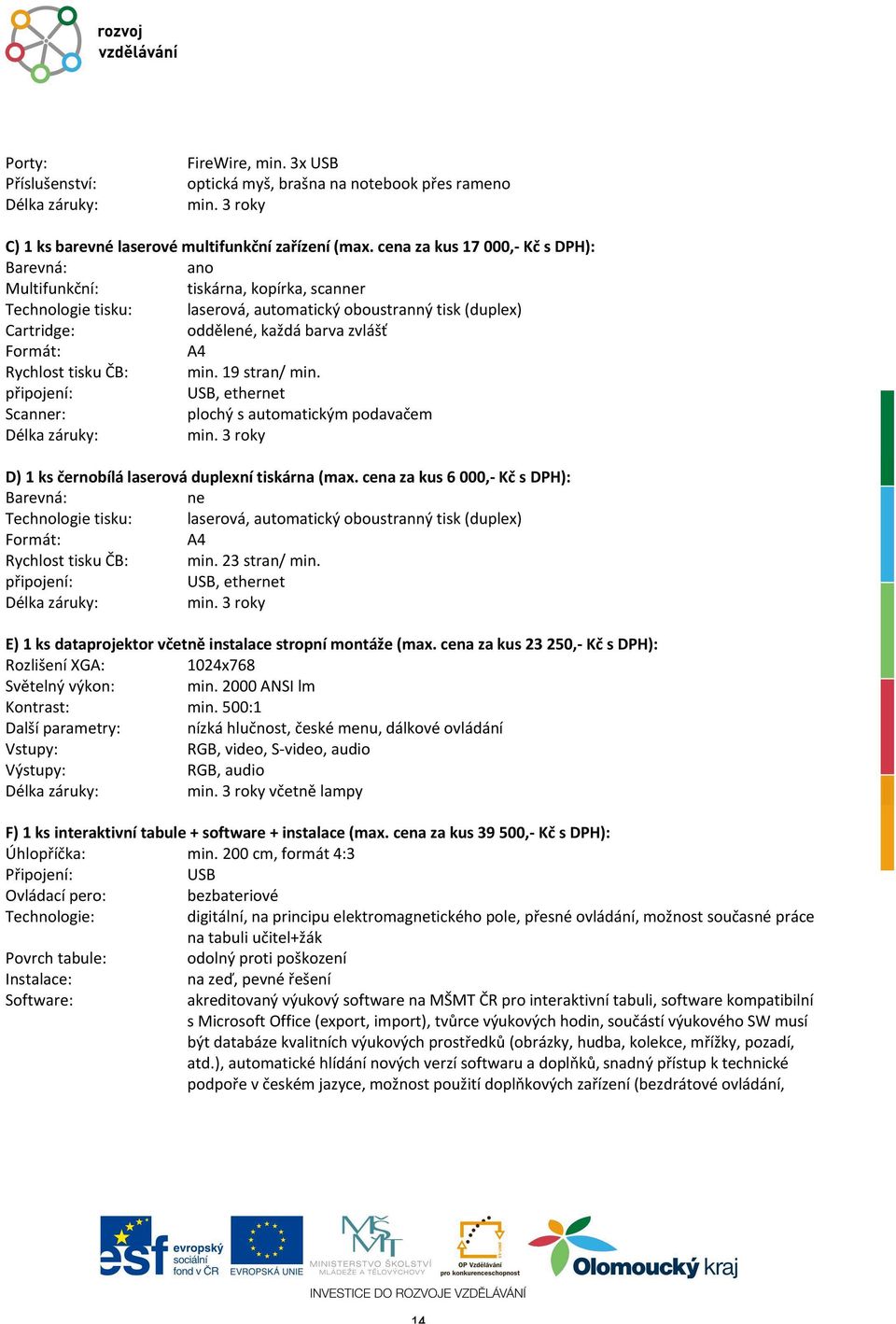 A4 Rychlost tisku ČB: min. 19 stran/ min. připojení: USB, ethernet Scanner: plochý s automatickým podavačem min. 3 roky D) 1 ks černobílá laserová duplexní tiskárna (max.