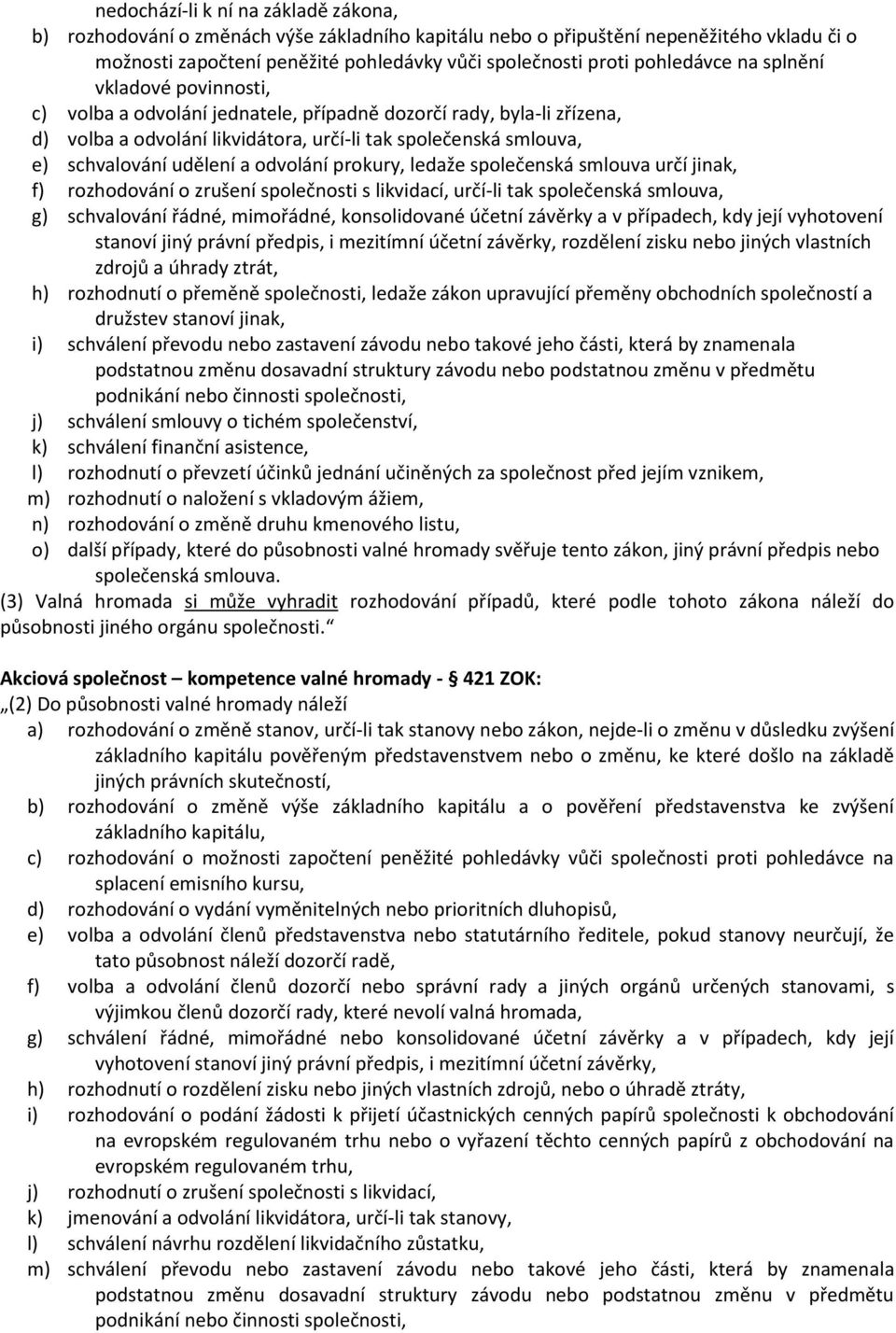 udělení a odvolání prokury, ledaže společenská smlouva určí jinak, f) rozhodování o zrušení společnosti s likvidací, určí-li tak společenská smlouva, g) schvalování řádné, mimořádné, konsolidované