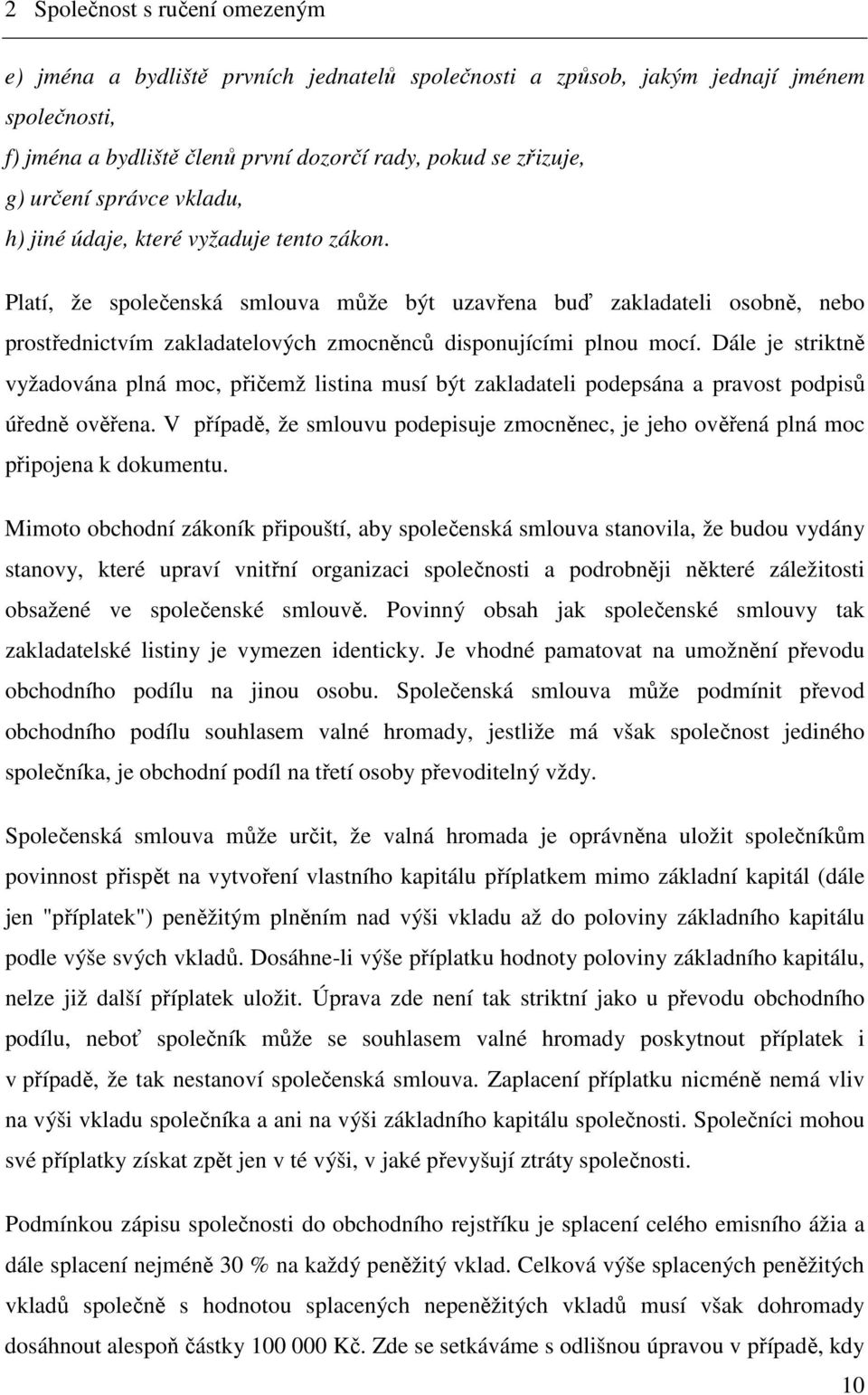 Platí, že společenská smlouva může být uzavřena buď zakladateli osobně, nebo prostřednictvím zakladatelových zmocněnců disponujícími plnou mocí.