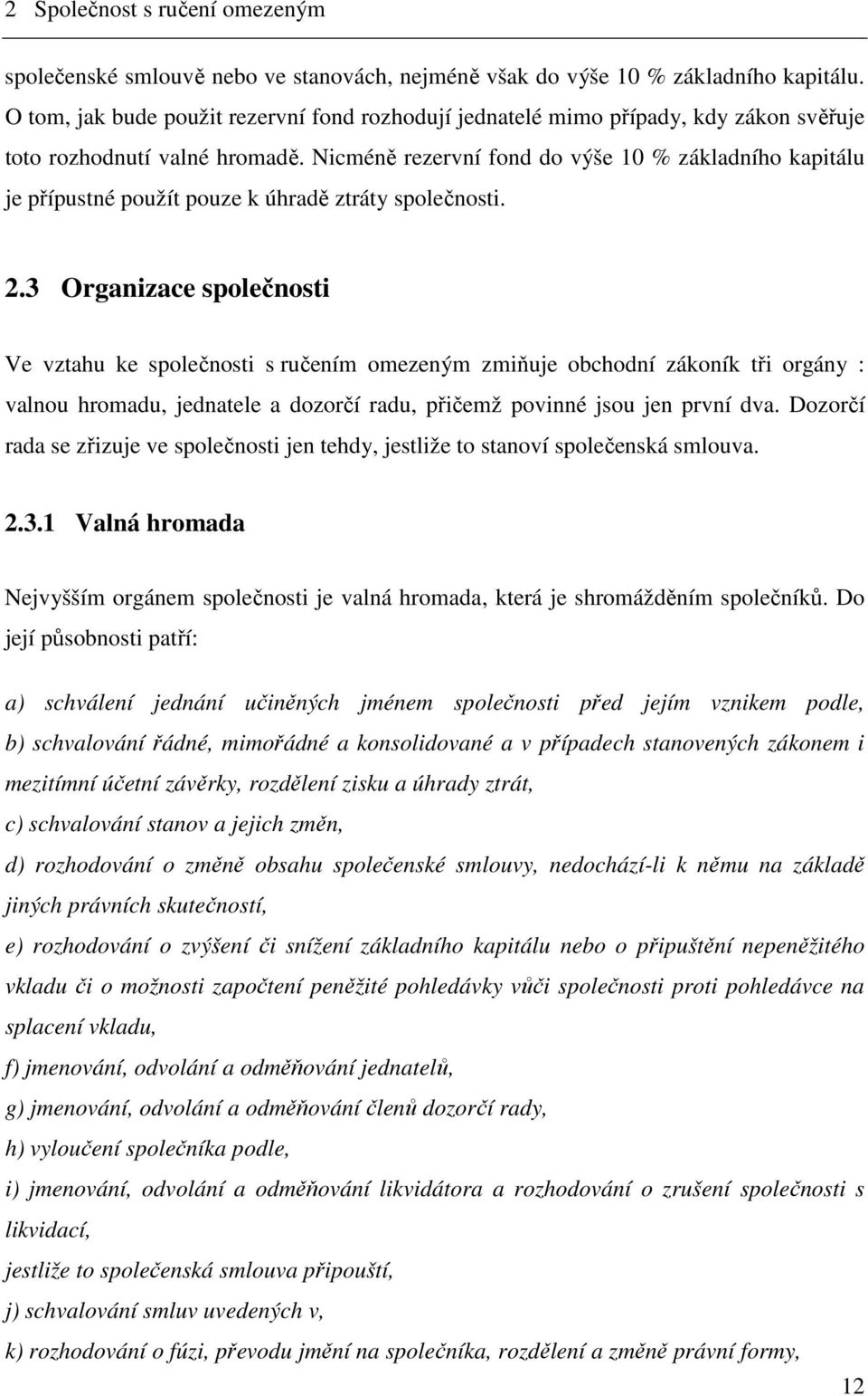 Nicméně rezervní fond do výše 10 % základního kapitálu je přípustné použít pouze k úhradě ztráty společnosti. 2.